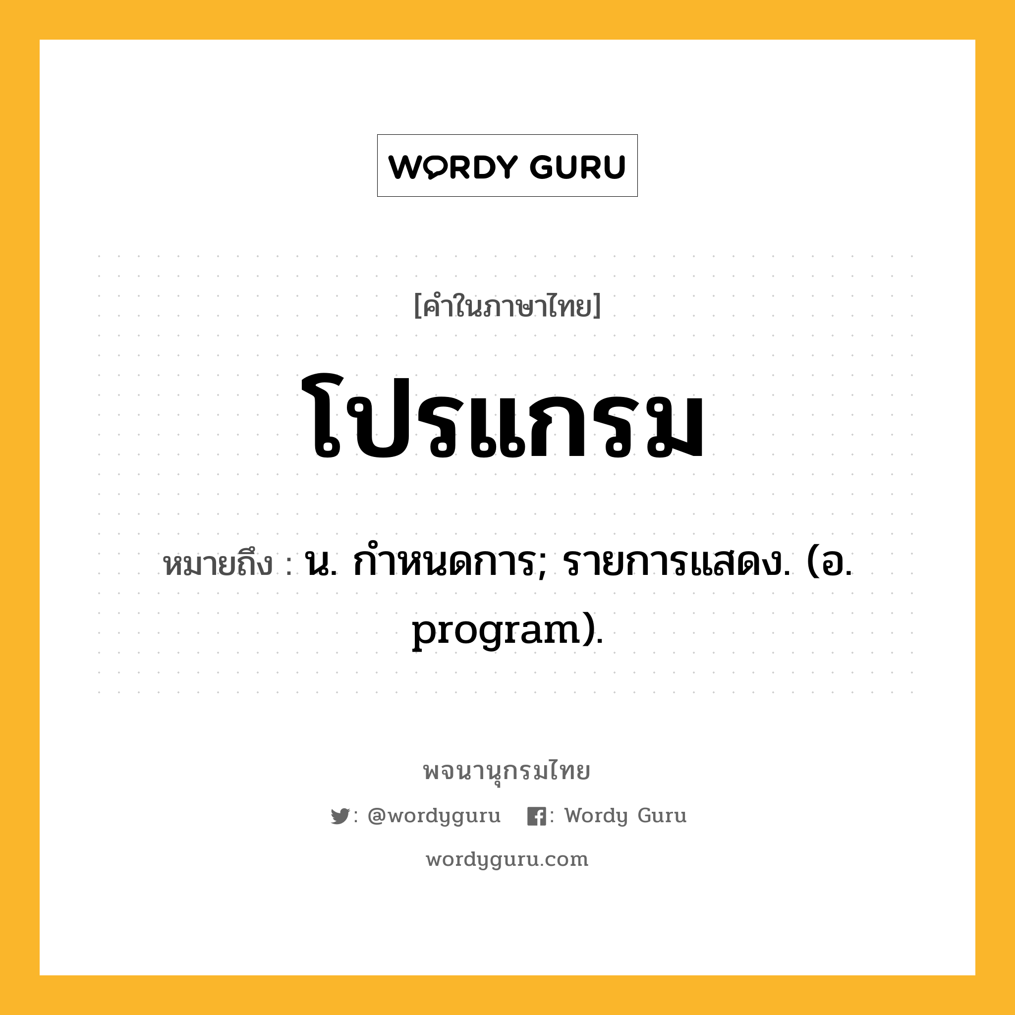โปรแกรม ความหมาย หมายถึงอะไร?, คำในภาษาไทย โปรแกรม หมายถึง น. กำหนดการ; รายการแสดง. (อ. program).