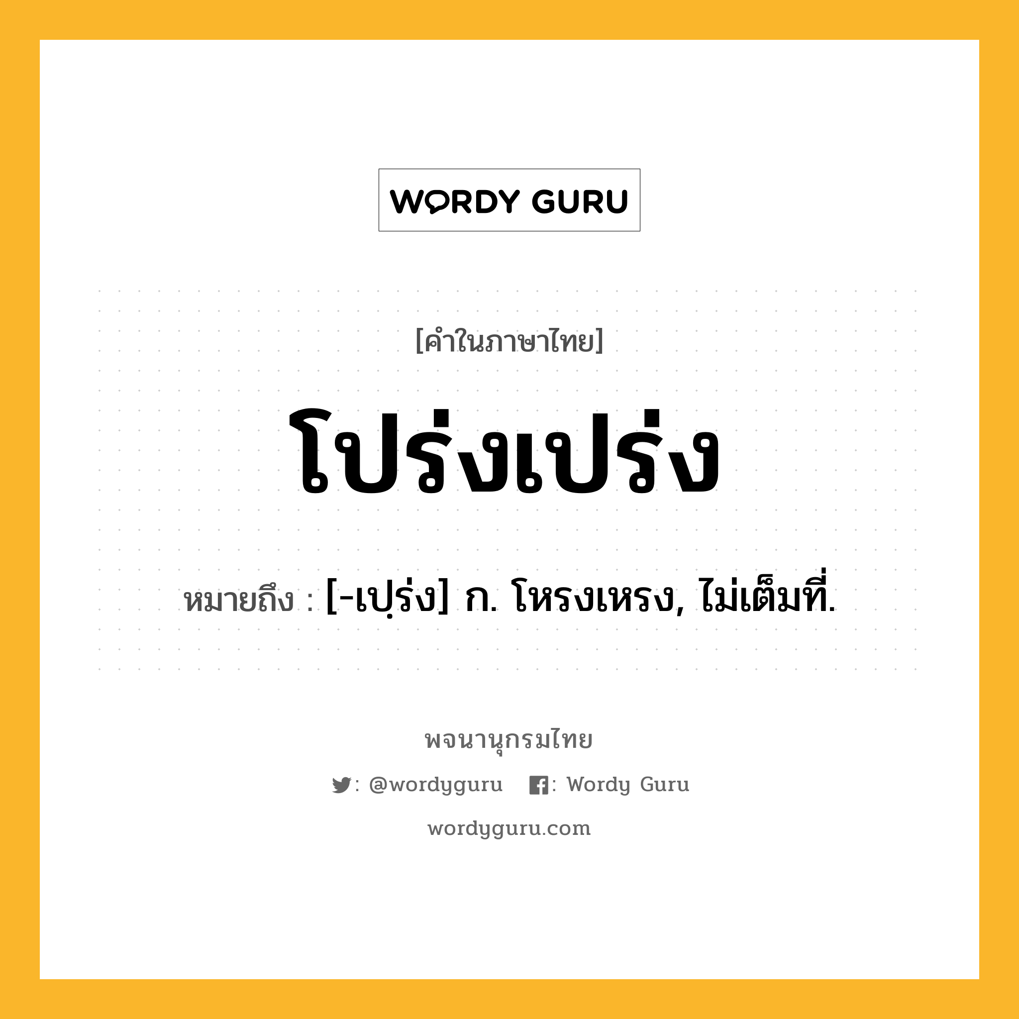 โปร่งเปร่ง หมายถึงอะไร?, คำในภาษาไทย โปร่งเปร่ง หมายถึง [-เปฺร่ง] ก. โหรงเหรง, ไม่เต็มที่.