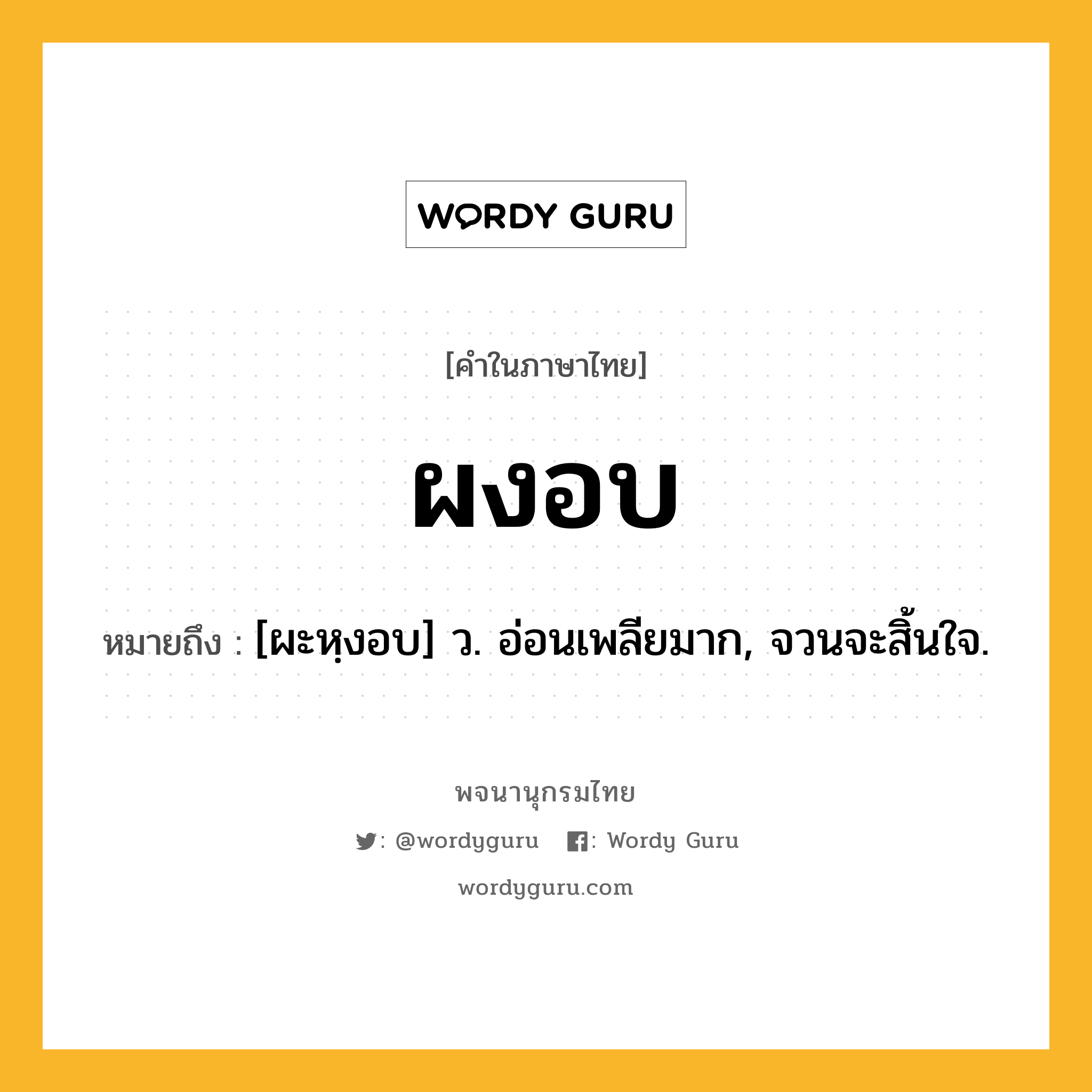 ผงอบ ความหมาย หมายถึงอะไร?, คำในภาษาไทย ผงอบ หมายถึง [ผะหฺงอบ] ว. อ่อนเพลียมาก, จวนจะสิ้นใจ.