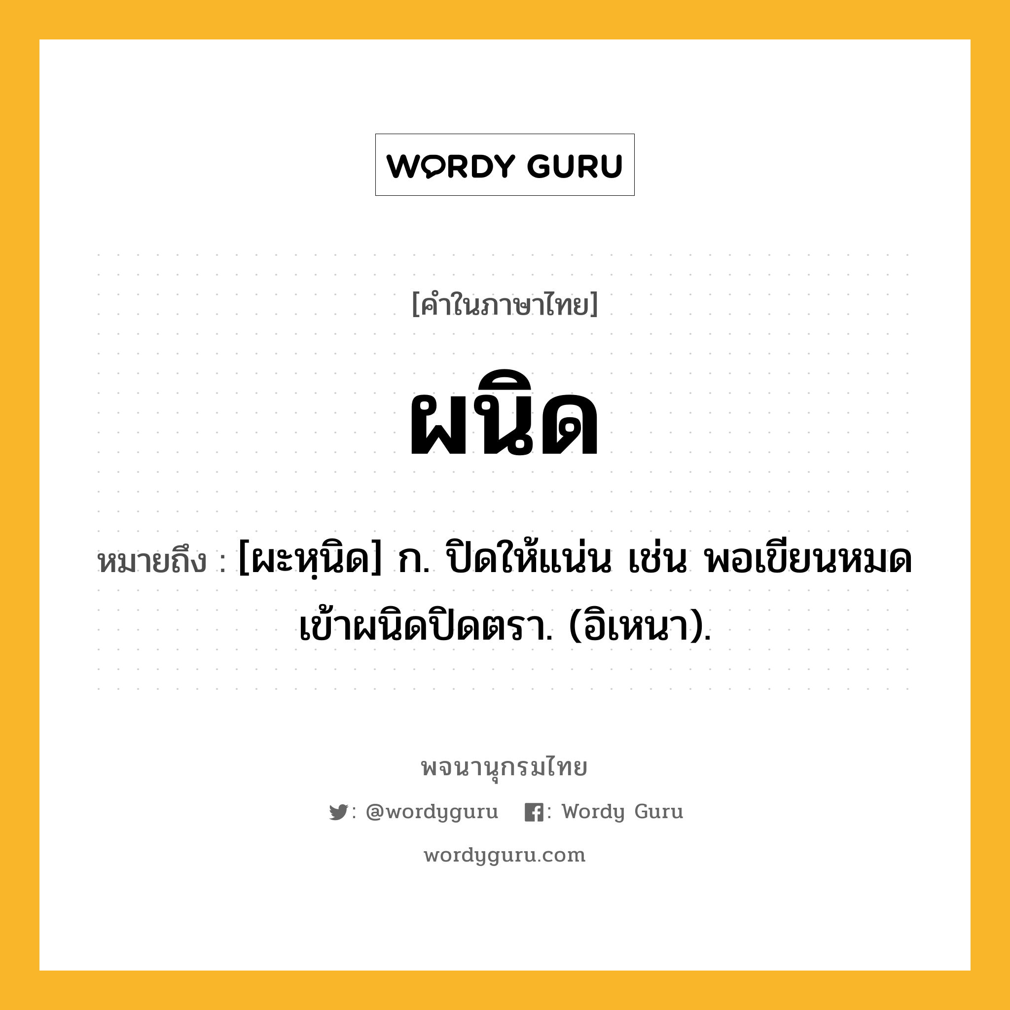 ผนิด ความหมาย หมายถึงอะไร?, คำในภาษาไทย ผนิด หมายถึง [ผะหฺนิด] ก. ปิดให้แน่น เช่น พอเขียนหมดเข้าผนิดปิดตรา. (อิเหนา).
