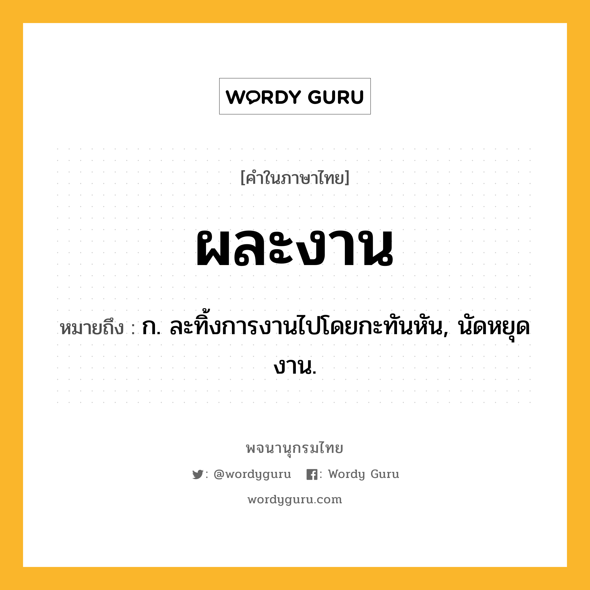 ผละงาน ความหมาย หมายถึงอะไร?, คำในภาษาไทย ผละงาน หมายถึง ก. ละทิ้งการงานไปโดยกะทันหัน, นัดหยุดงาน.