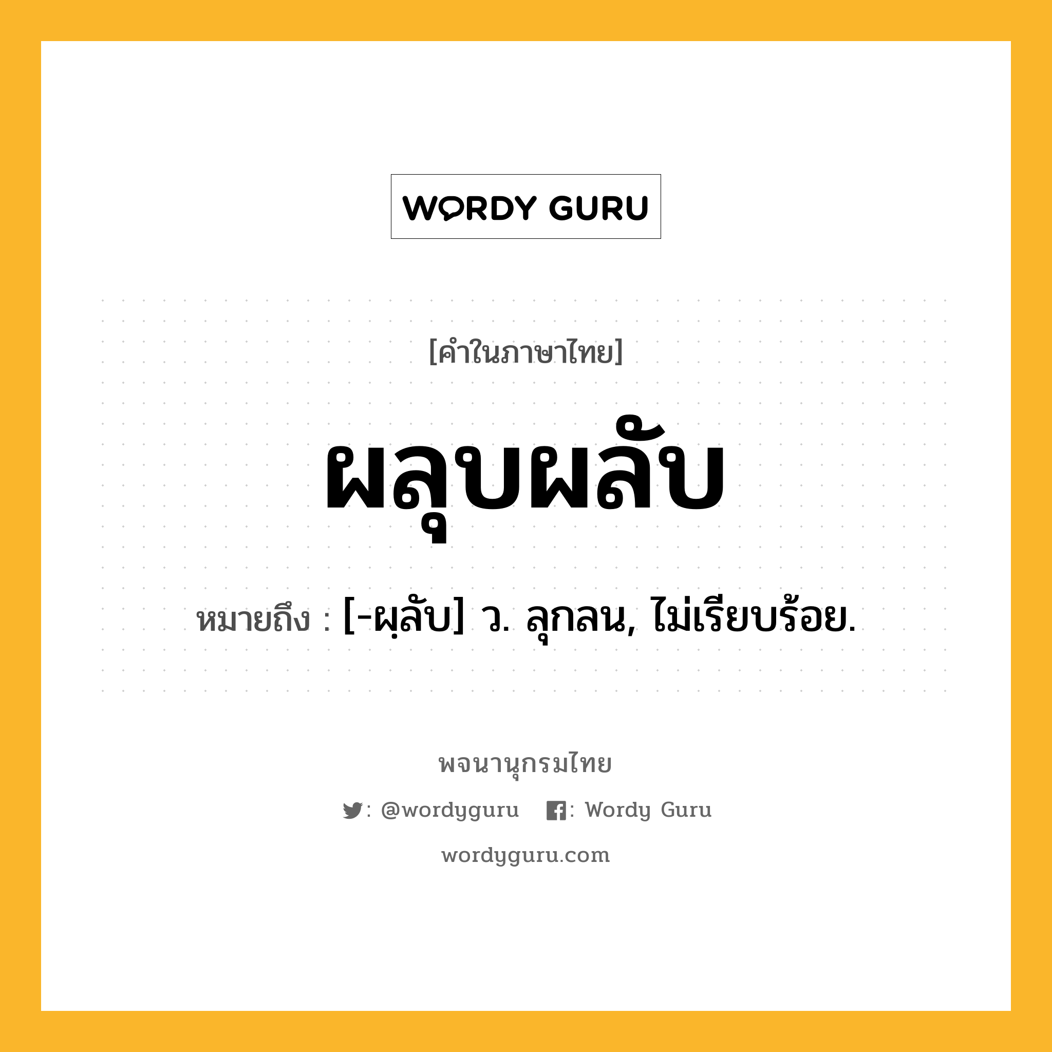 ผลุบผลับ ความหมาย หมายถึงอะไร?, คำในภาษาไทย ผลุบผลับ หมายถึง [-ผฺลับ] ว. ลุกลน, ไม่เรียบร้อย.