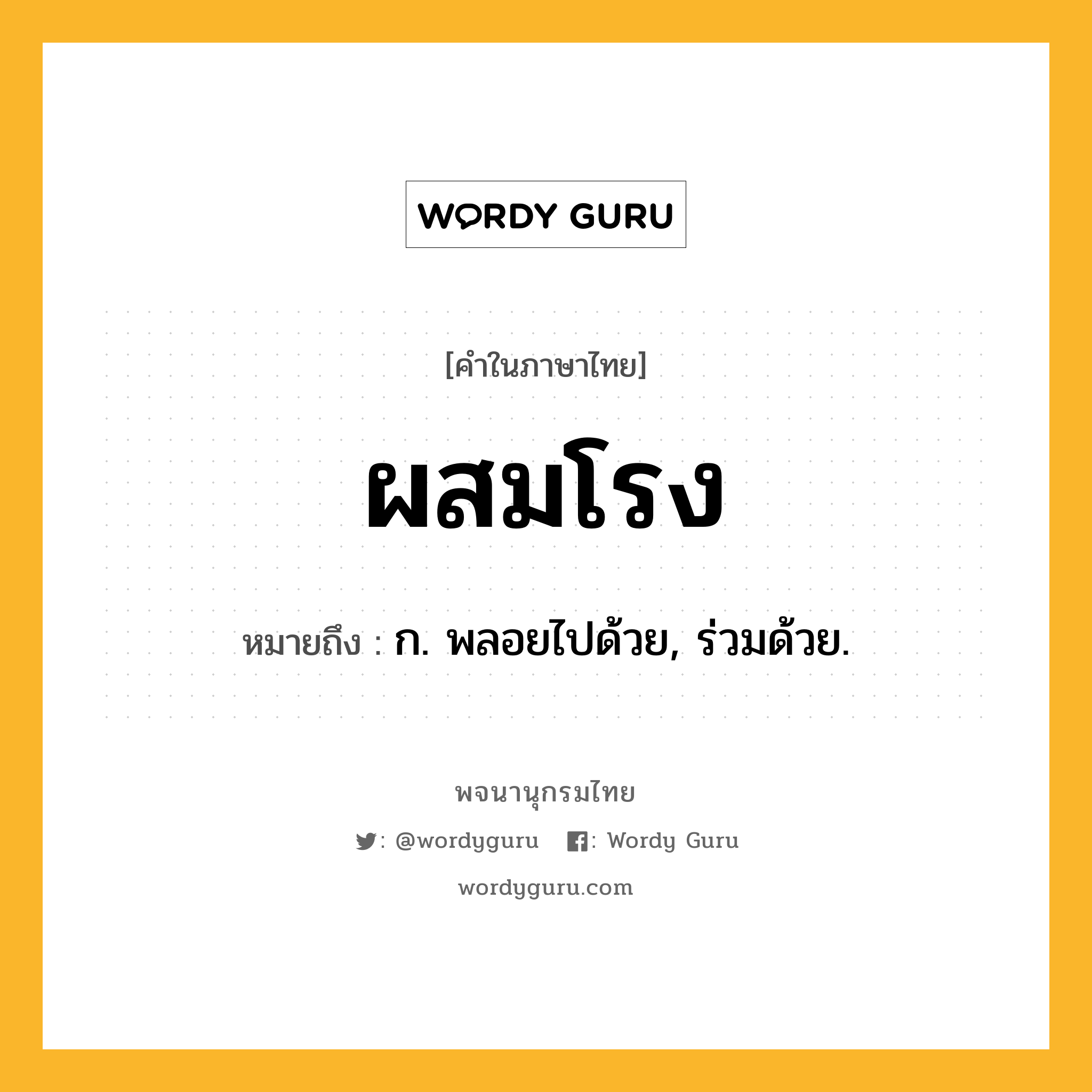ผสมโรง ความหมาย หมายถึงอะไร?, คำในภาษาไทย ผสมโรง หมายถึง ก. พลอยไปด้วย, ร่วมด้วย.