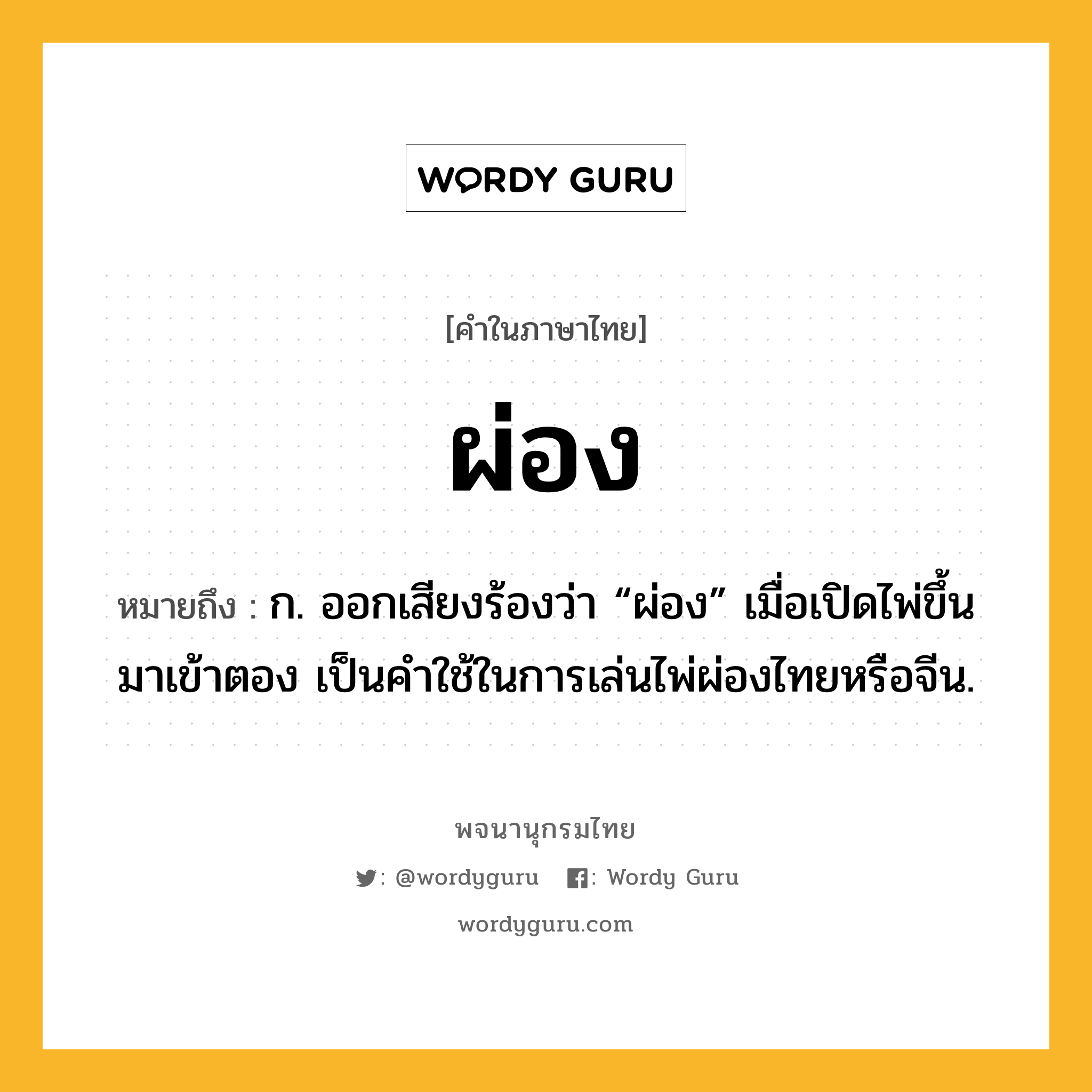 ผ่อง หมายถึงอะไร?, คำในภาษาไทย ผ่อง หมายถึง ก. ออกเสียงร้องว่า “ผ่อง” เมื่อเปิดไพ่ขึ้นมาเข้าตอง เป็นคําใช้ในการเล่นไพ่ผ่องไทยหรือจีน.