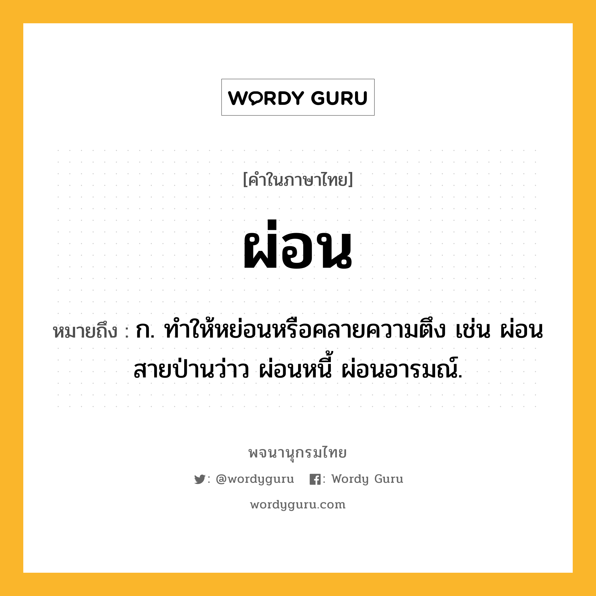 ผ่อน หมายถึงอะไร?, คำในภาษาไทย ผ่อน หมายถึง ก. ทําให้หย่อนหรือคลายความตึง เช่น ผ่อนสายป่านว่าว ผ่อนหนี้ ผ่อนอารมณ์.