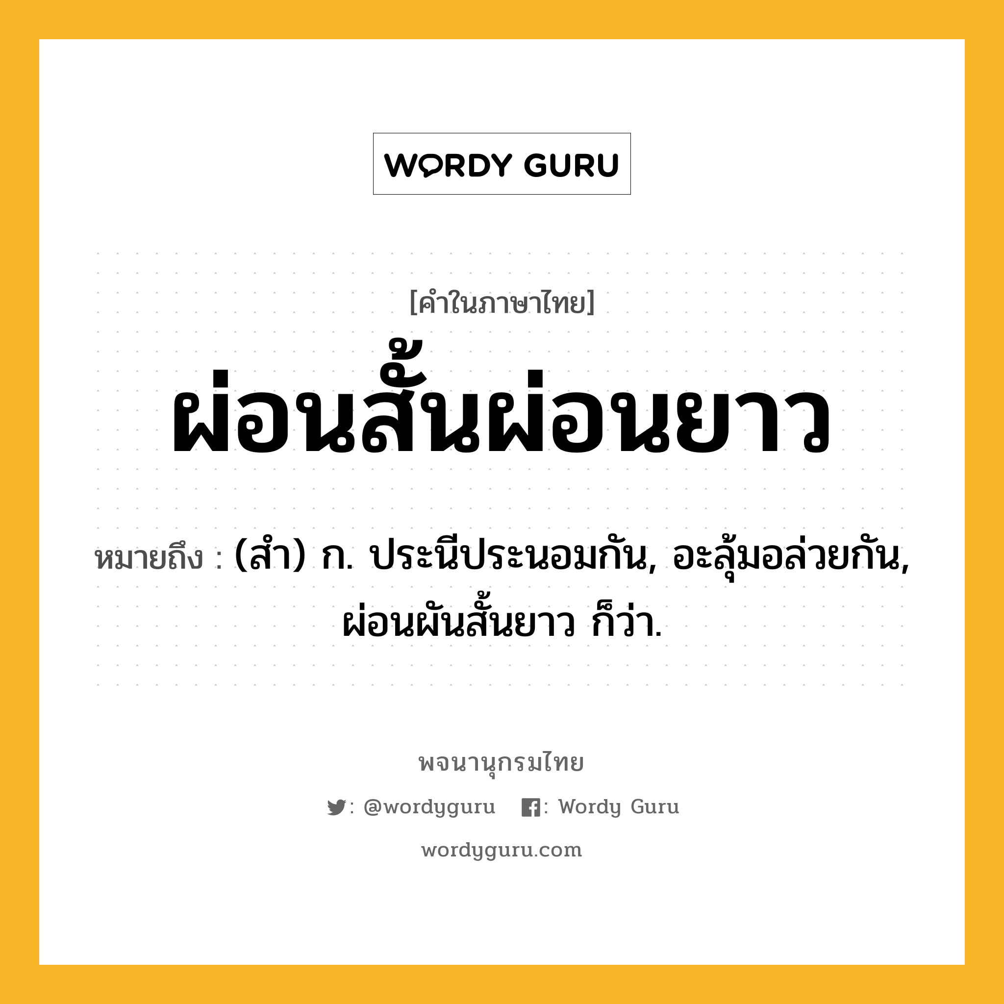 ผ่อนสั้นผ่อนยาว ความหมาย หมายถึงอะไร?, คำในภาษาไทย ผ่อนสั้นผ่อนยาว หมายถึง (สํา) ก. ประนีประนอมกัน, อะลุ้มอล่วยกัน, ผ่อนผันสั้นยาว ก็ว่า.