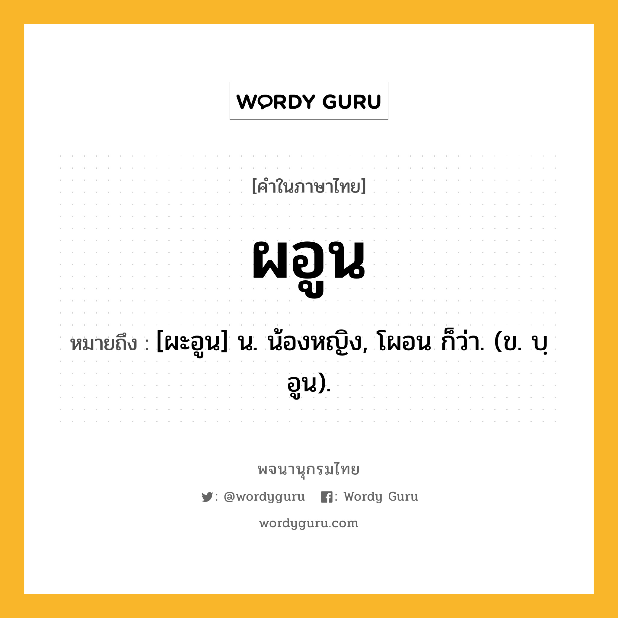 ผอูน หมายถึงอะไร?, คำในภาษาไทย ผอูน หมายถึง [ผะอูน] น. น้องหญิง, โผอน ก็ว่า. (ข. บฺอูน).
