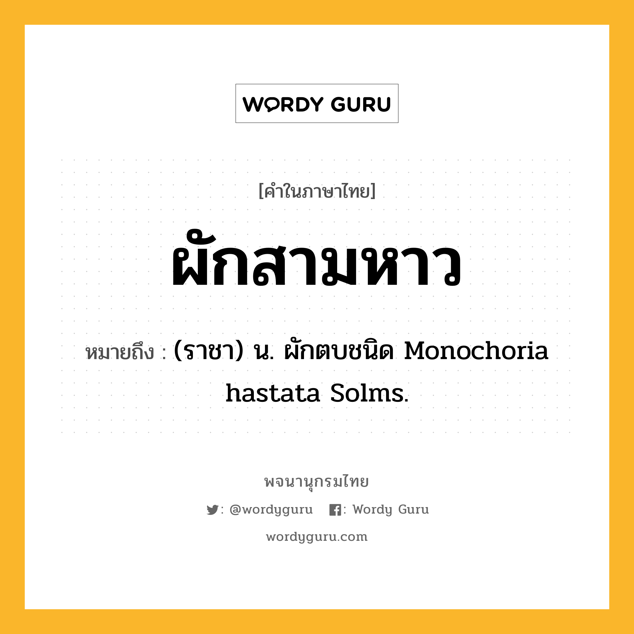 ผักสามหาว หมายถึงอะไร?, คำในภาษาไทย ผักสามหาว หมายถึง (ราชา) น. ผักตบชนิด Monochoria hastata Solms.