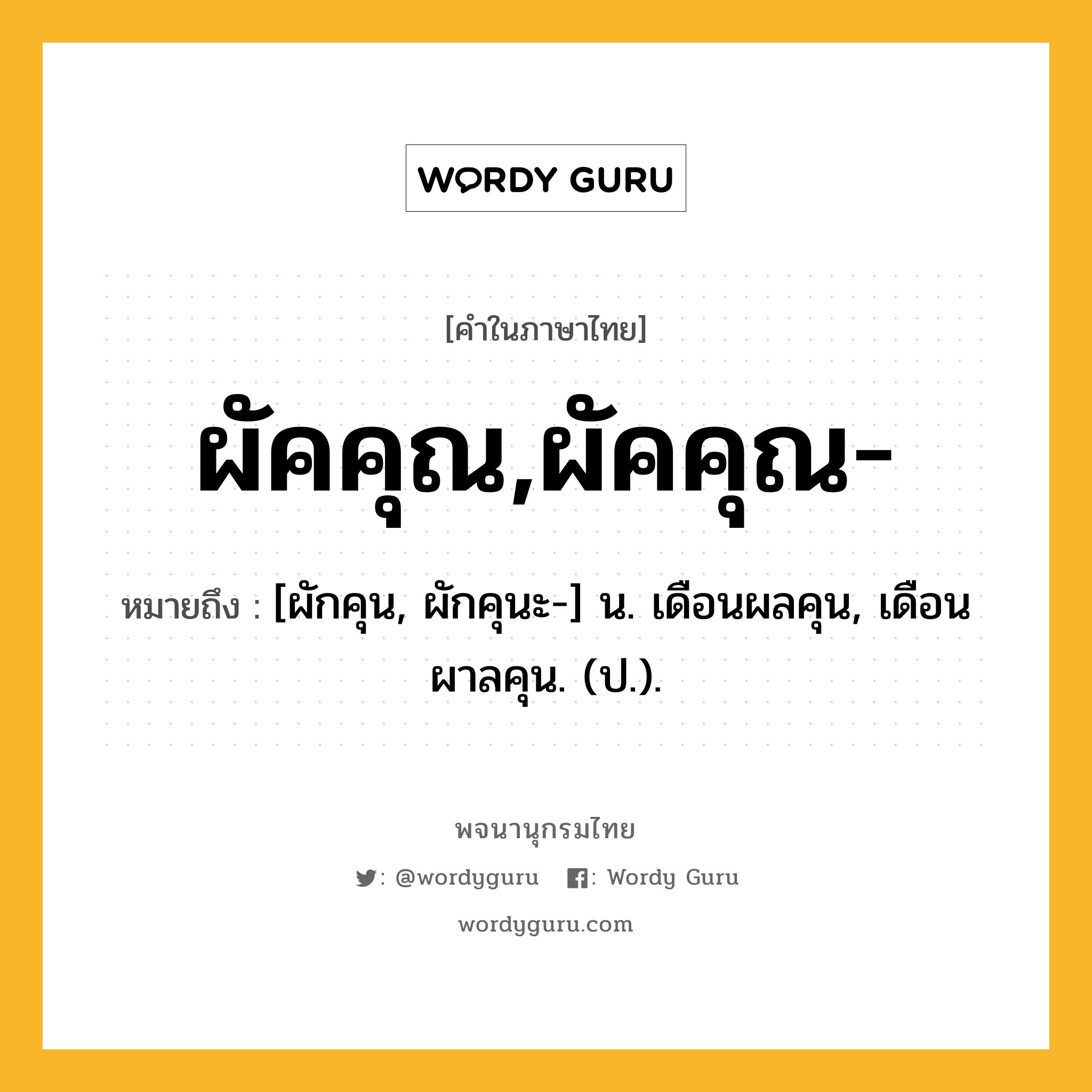 ผัคคุณ,ผัคคุณ- หมายถึงอะไร?, คำในภาษาไทย ผัคคุณ,ผัคคุณ- หมายถึง [ผักคุน, ผักคุนะ-] น. เดือนผลคุน, เดือนผาลคุน. (ป.).