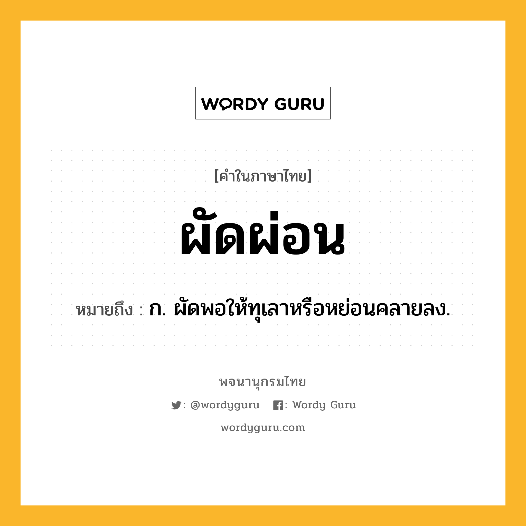ผัดผ่อน ความหมาย หมายถึงอะไร?, คำในภาษาไทย ผัดผ่อน หมายถึง ก. ผัดพอให้ทุเลาหรือหย่อนคลายลง.
