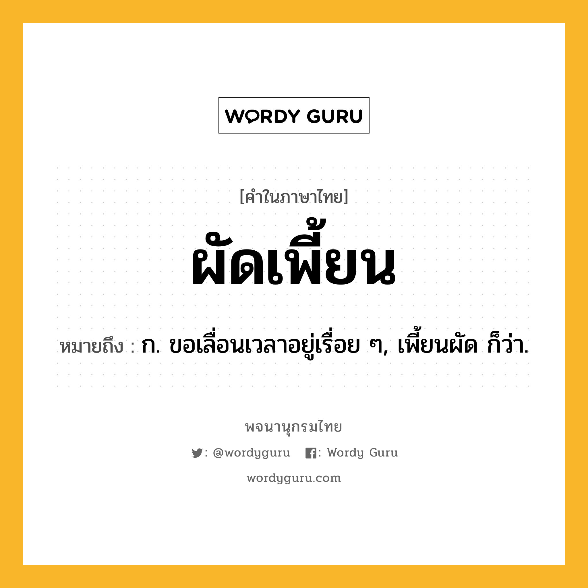 ผัดเพี้ยน ความหมาย หมายถึงอะไร?, คำในภาษาไทย ผัดเพี้ยน หมายถึง ก. ขอเลื่อนเวลาอยู่เรื่อย ๆ, เพี้ยนผัด ก็ว่า.