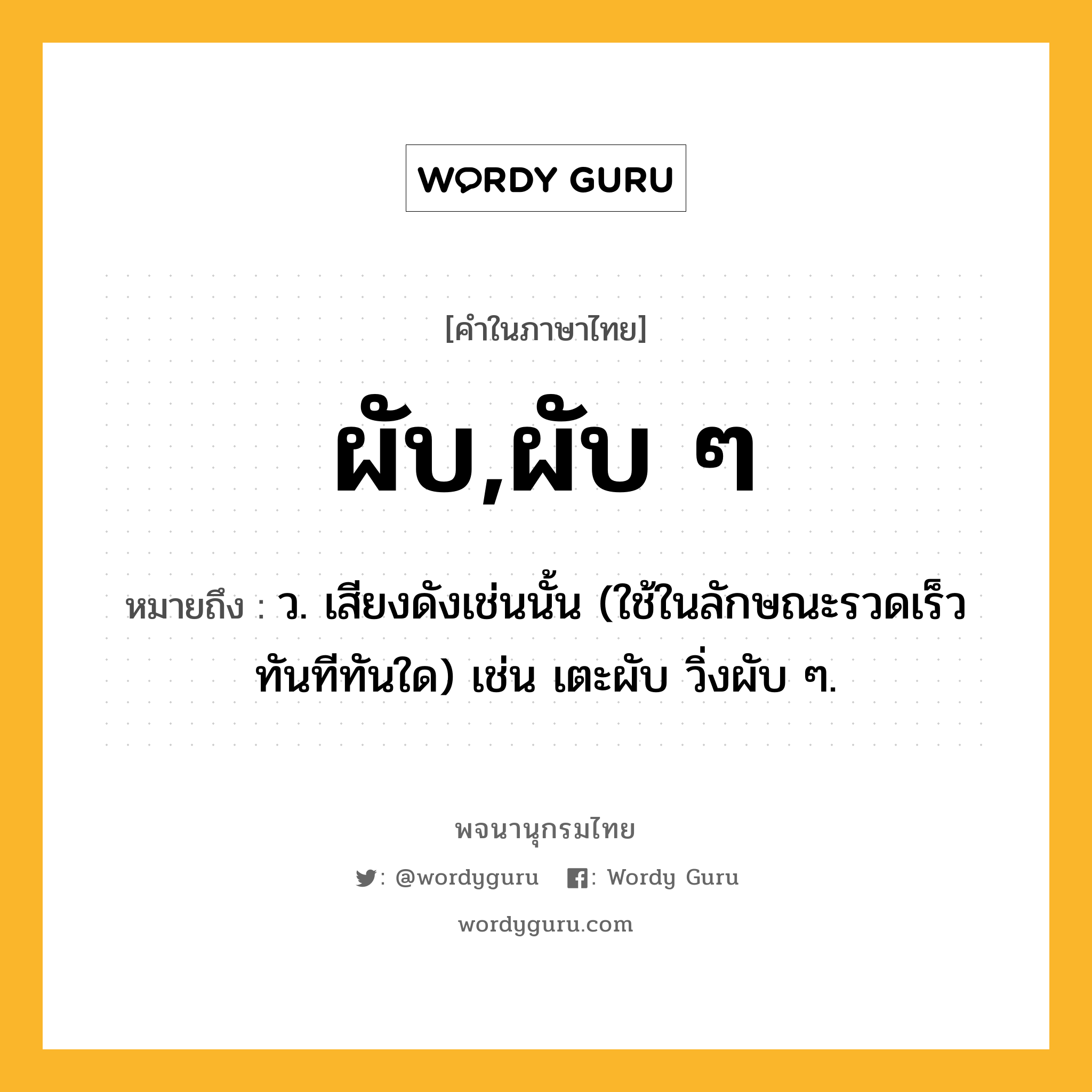 ผับ,ผับ ๆ ความหมาย หมายถึงอะไร?, คำในภาษาไทย ผับ,ผับ ๆ หมายถึง ว. เสียงดังเช่นนั้น (ใช้ในลักษณะรวดเร็วทันทีทันใด) เช่น เตะผับ วิ่งผับ ๆ.