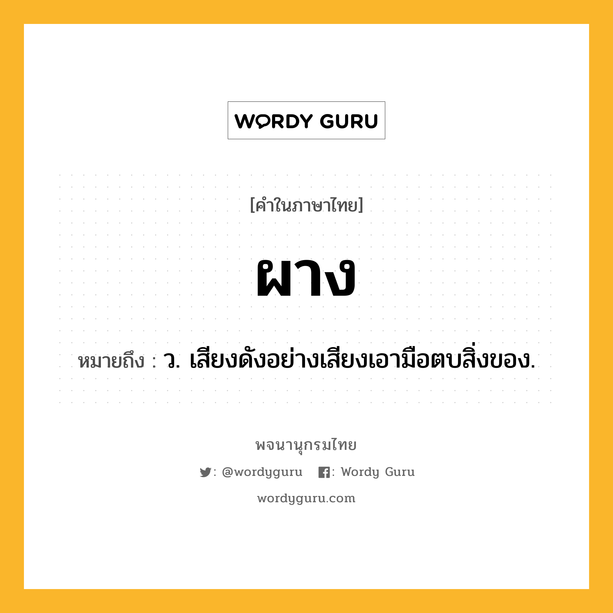 ผาง หมายถึงอะไร?, คำในภาษาไทย ผาง หมายถึง ว. เสียงดังอย่างเสียงเอามือตบสิ่งของ.