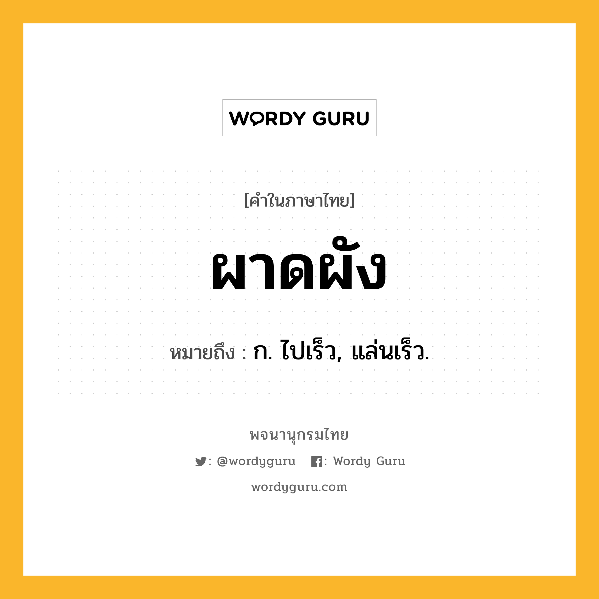ผาดผัง ความหมาย หมายถึงอะไร?, คำในภาษาไทย ผาดผัง หมายถึง ก. ไปเร็ว, แล่นเร็ว.