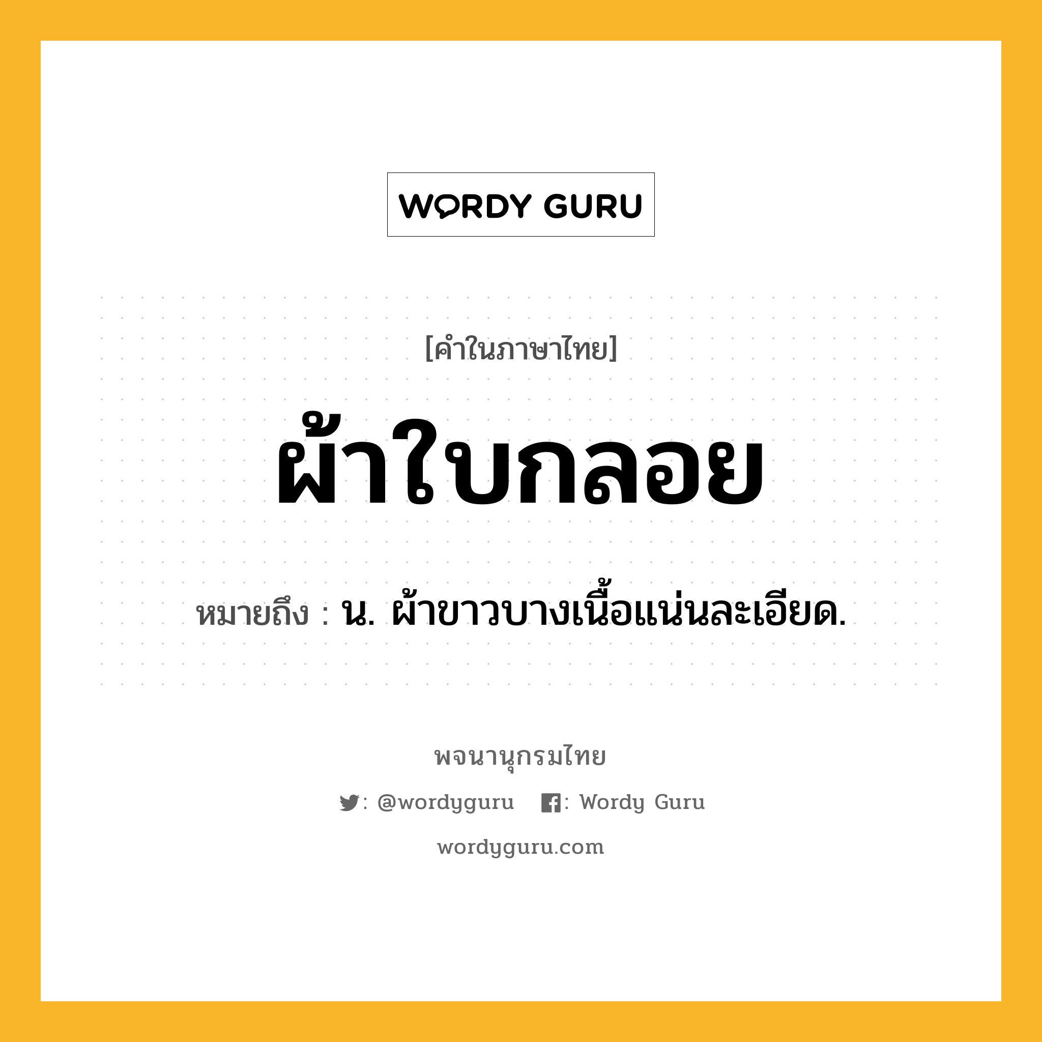 ผ้าใบกลอย หมายถึงอะไร?, คำในภาษาไทย ผ้าใบกลอย หมายถึง น. ผ้าขาวบางเนื้อแน่นละเอียด.