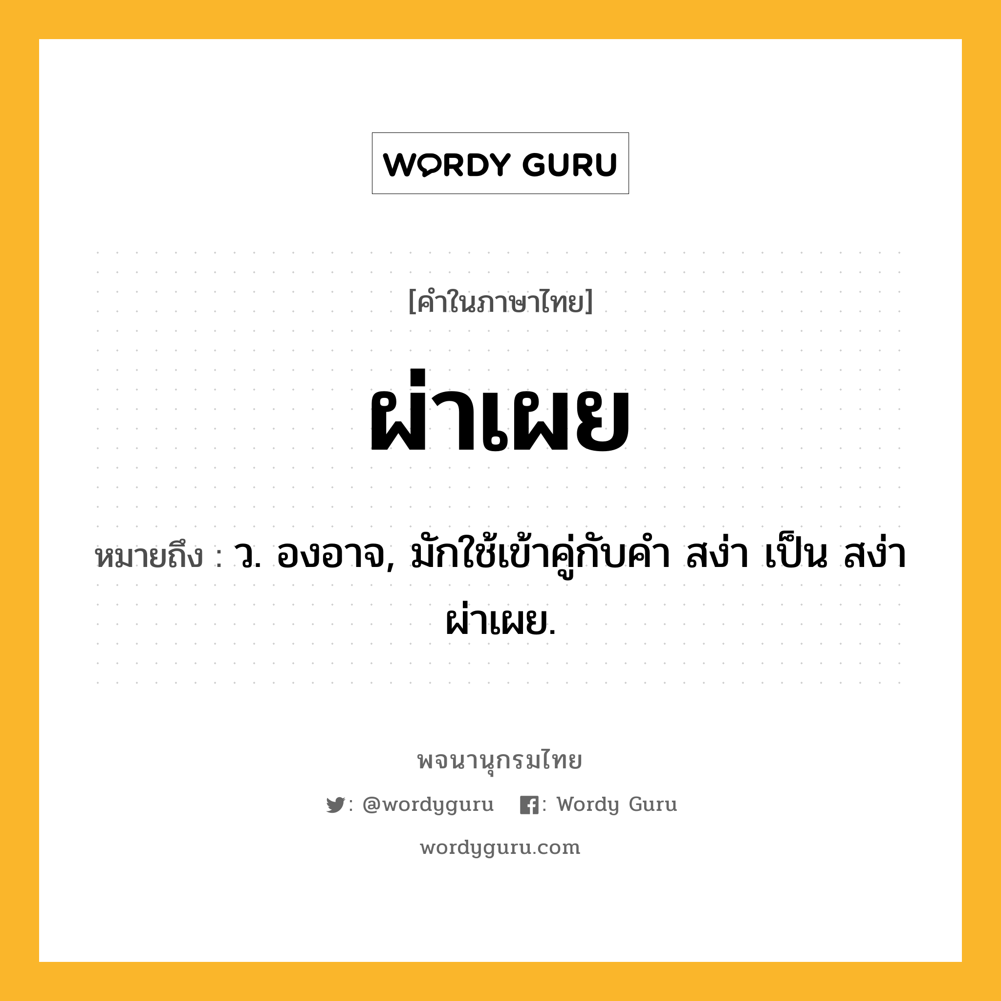 ผ่าเผย ความหมาย หมายถึงอะไร?, คำในภาษาไทย ผ่าเผย หมายถึง ว. องอาจ, มักใช้เข้าคู่กับคํา สง่า เป็น สง่าผ่าเผย.