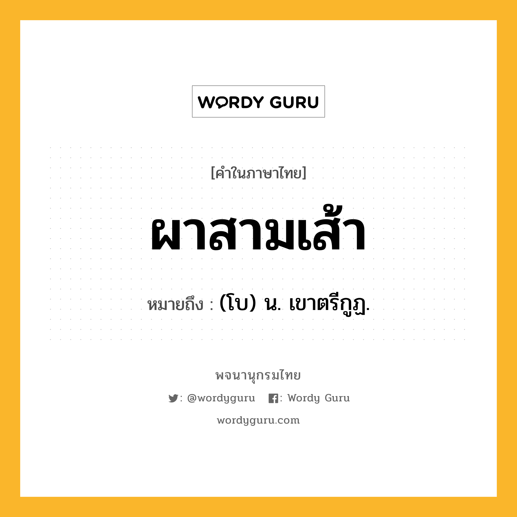 ผาสามเส้า หมายถึงอะไร?, คำในภาษาไทย ผาสามเส้า หมายถึง (โบ) น. เขาตรีกูฏ.