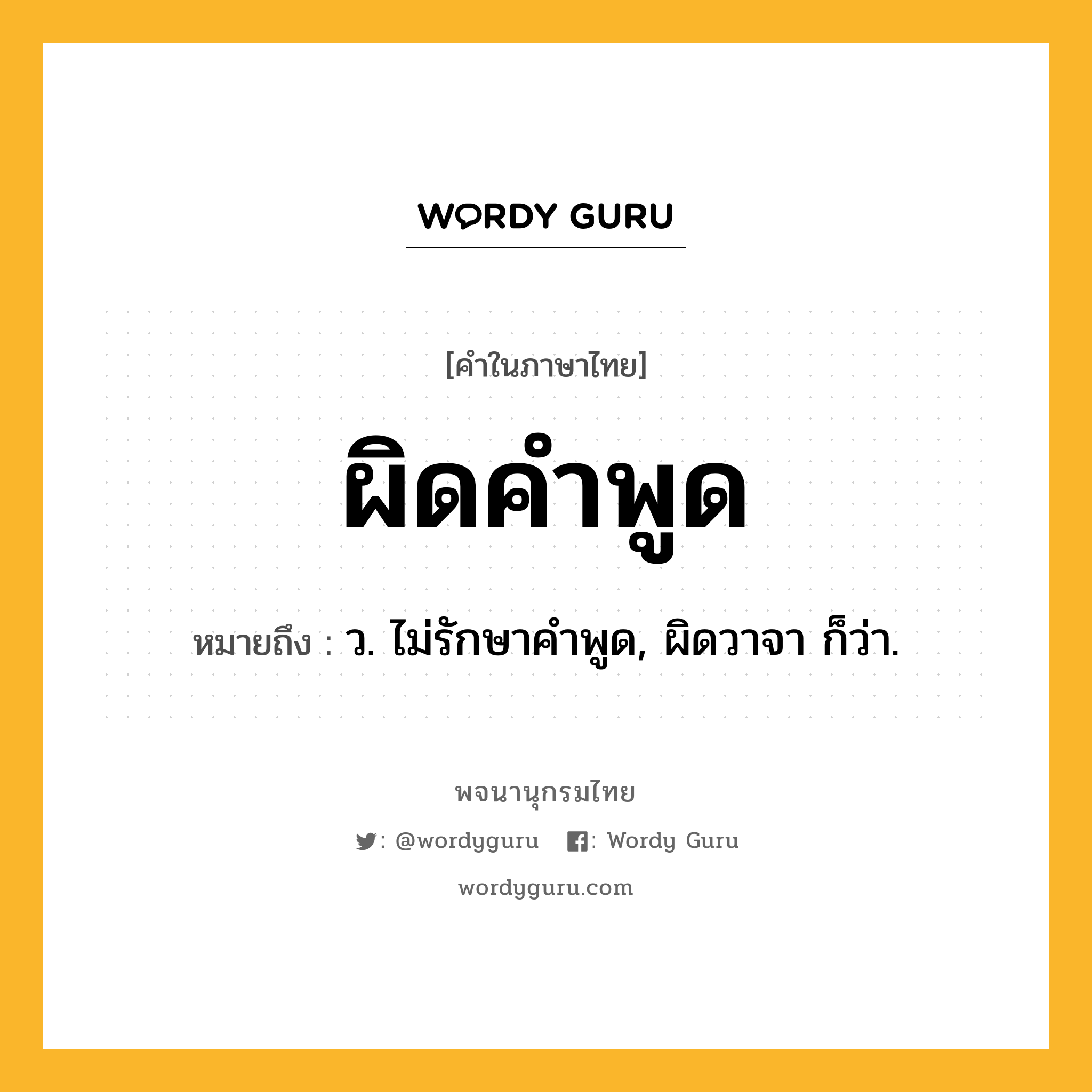 ผิดคำพูด ความหมาย หมายถึงอะไร?, คำในภาษาไทย ผิดคำพูด หมายถึง ว. ไม่รักษาคำพูด, ผิดวาจา ก็ว่า.