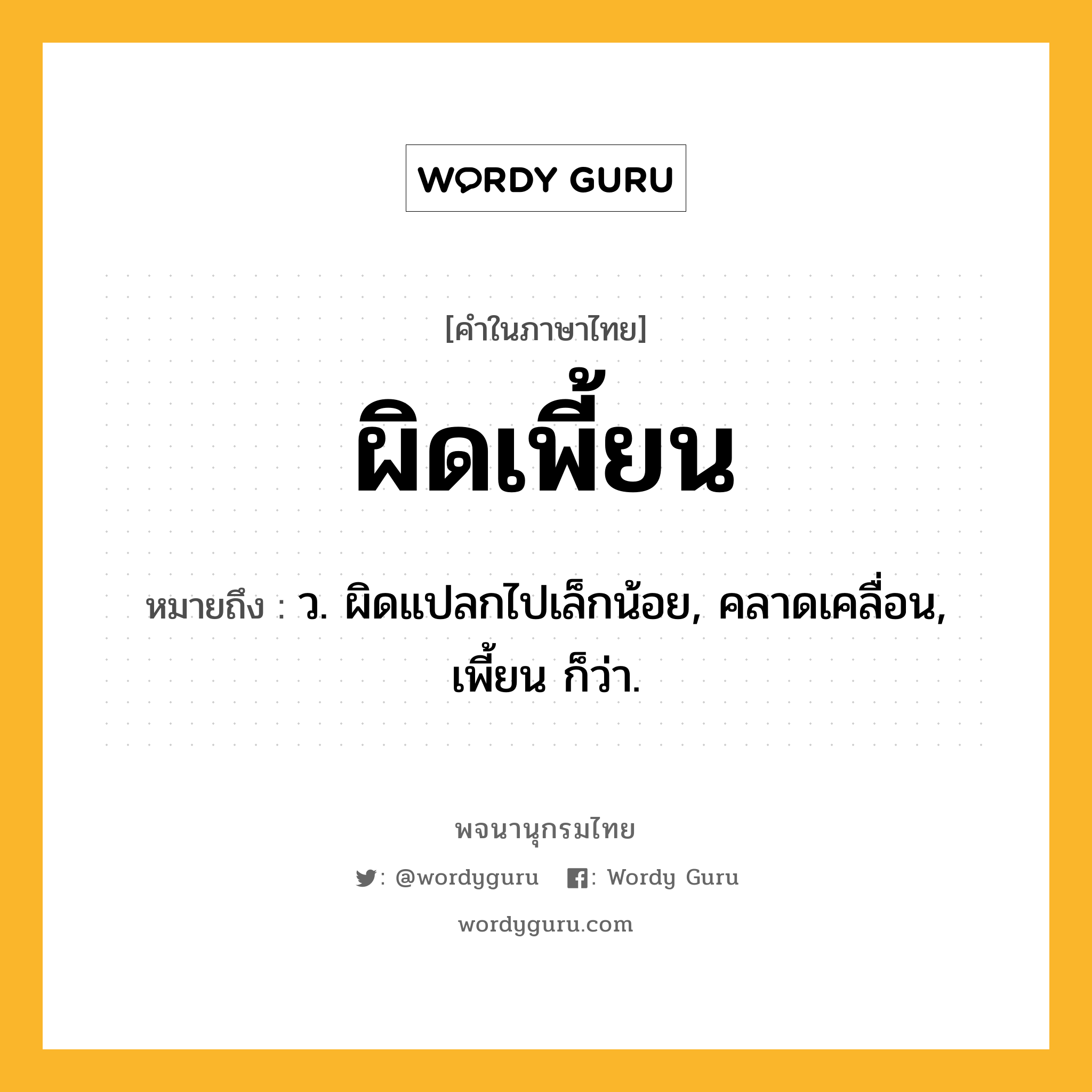 ผิดเพี้ยน หมายถึงอะไร?, คำในภาษาไทย ผิดเพี้ยน หมายถึง ว. ผิดแปลกไปเล็กน้อย, คลาดเคลื่อน, เพี้ยน ก็ว่า.