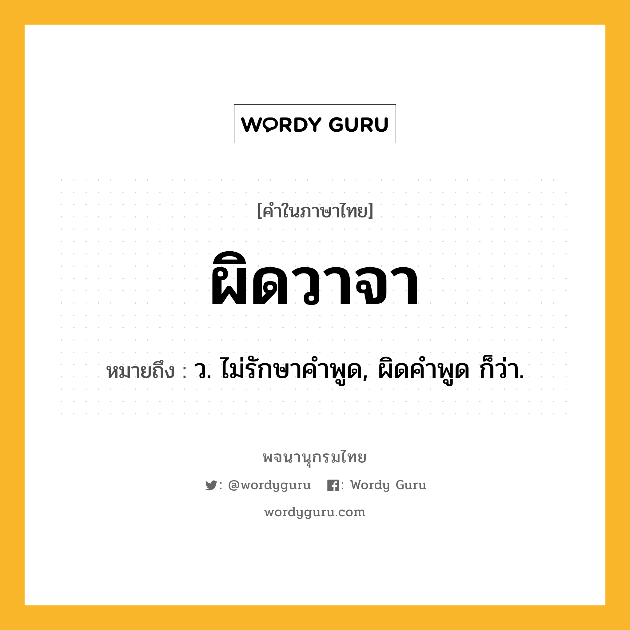 ผิดวาจา ความหมาย หมายถึงอะไร?, คำในภาษาไทย ผิดวาจา หมายถึง ว. ไม่รักษาคำพูด, ผิดคำพูด ก็ว่า.