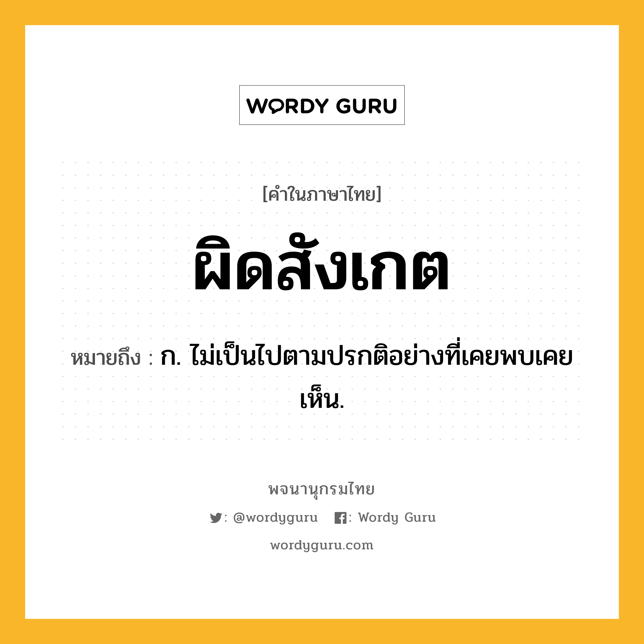 ผิดสังเกต หมายถึงอะไร?, คำในภาษาไทย ผิดสังเกต หมายถึง ก. ไม่เป็นไปตามปรกติอย่างที่เคยพบเคยเห็น.