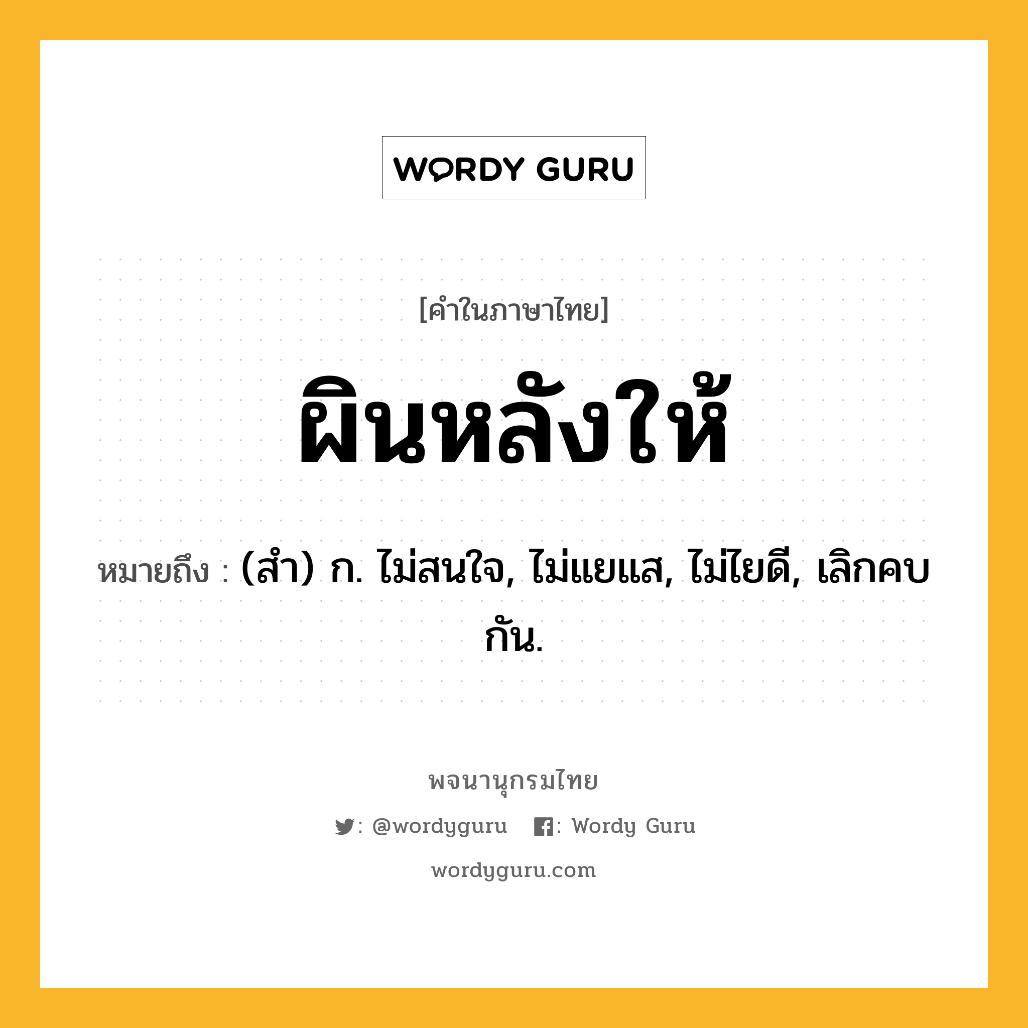 ผินหลังให้ หมายถึงอะไร?, คำในภาษาไทย ผินหลังให้ หมายถึง (สํา) ก. ไม่สนใจ, ไม่แยแส, ไม่ไยดี, เลิกคบกัน.
