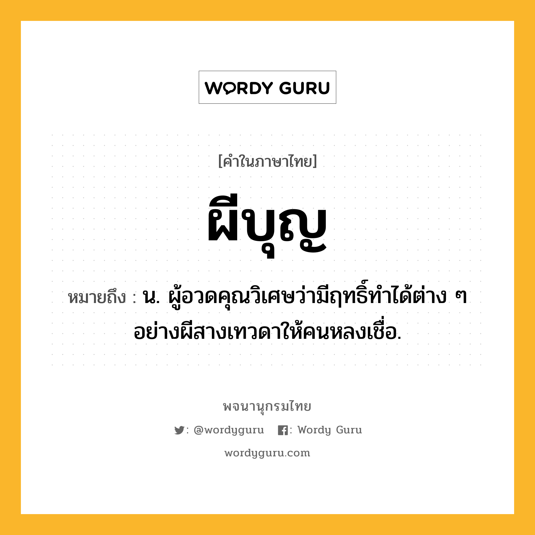 ผีบุญ หมายถึงอะไร?, คำในภาษาไทย ผีบุญ หมายถึง น. ผู้อวดคุณวิเศษว่ามีฤทธิ์ทําได้ต่าง ๆ อย่างผีสางเทวดาให้คนหลงเชื่อ.