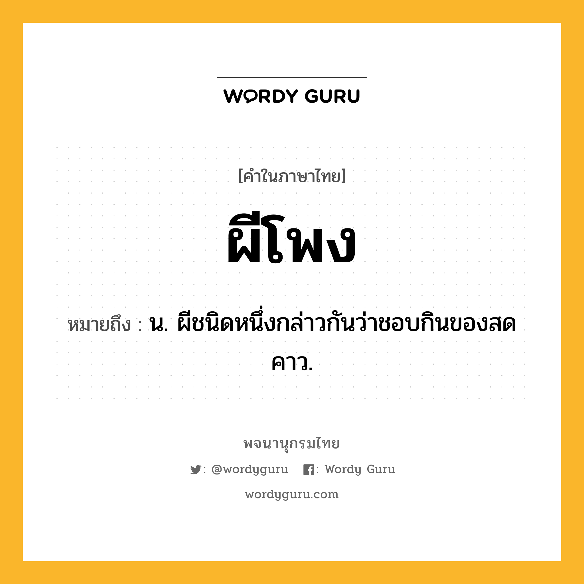 ผีโพง ความหมาย หมายถึงอะไร?, คำในภาษาไทย ผีโพง หมายถึง น. ผีชนิดหนึ่งกล่าวกันว่าชอบกินของสดคาว.