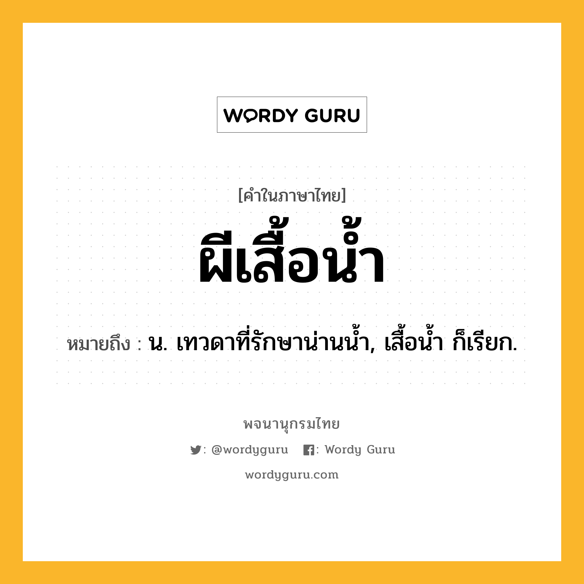 ผีเสื้อน้ำ ความหมาย หมายถึงอะไร?, คำในภาษาไทย ผีเสื้อน้ำ หมายถึง น. เทวดาที่รักษาน่านนํ้า, เสื้อนํ้า ก็เรียก.