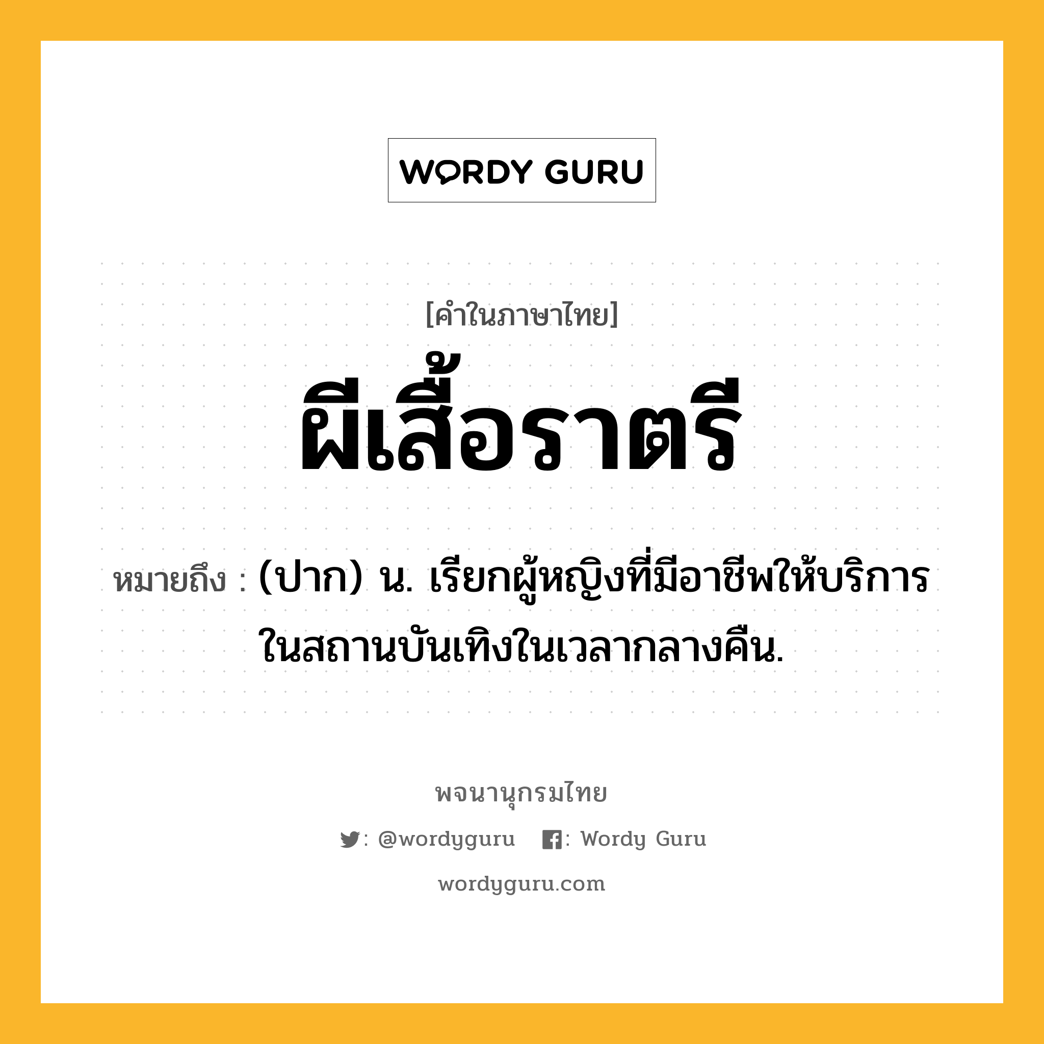 ผีเสื้อราตรี ความหมาย หมายถึงอะไร?, คำในภาษาไทย ผีเสื้อราตรี หมายถึง (ปาก) น. เรียกผู้หญิงที่มีอาชีพให้บริการในสถานบันเทิงในเวลากลางคืน.