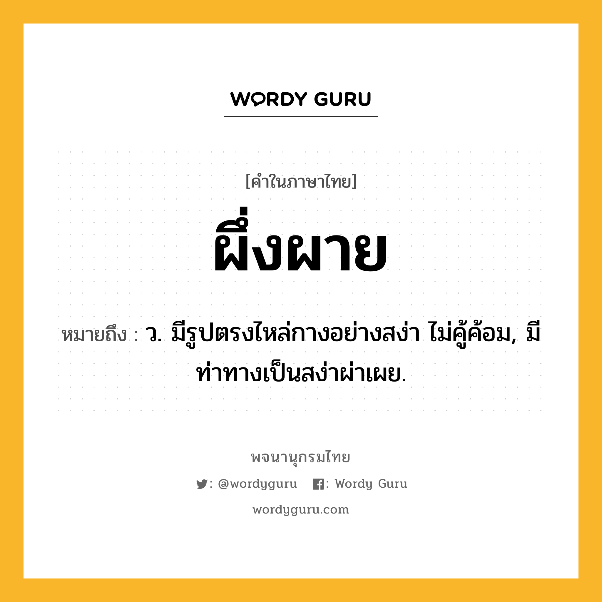 ผึ่งผาย ความหมาย หมายถึงอะไร?, คำในภาษาไทย ผึ่งผาย หมายถึง ว. มีรูปตรงไหล่กางอย่างสง่า ไม่คู้ค้อม, มีท่าทางเป็นสง่าผ่าเผย.