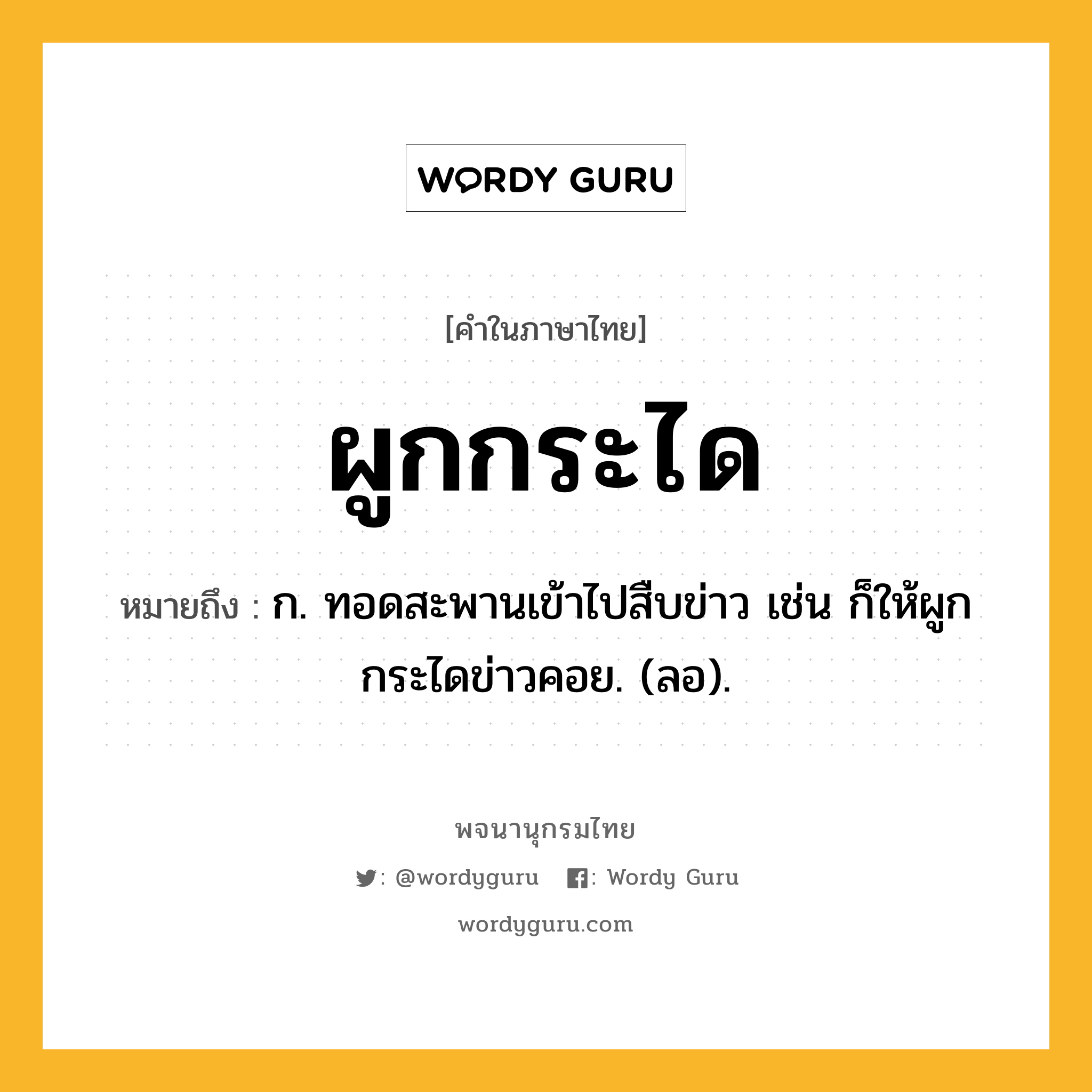ผูกกระได ความหมาย หมายถึงอะไร?, คำในภาษาไทย ผูกกระได หมายถึง ก. ทอดสะพานเข้าไปสืบข่าว เช่น ก็ให้ผูกกระไดข่าวคอย. (ลอ).