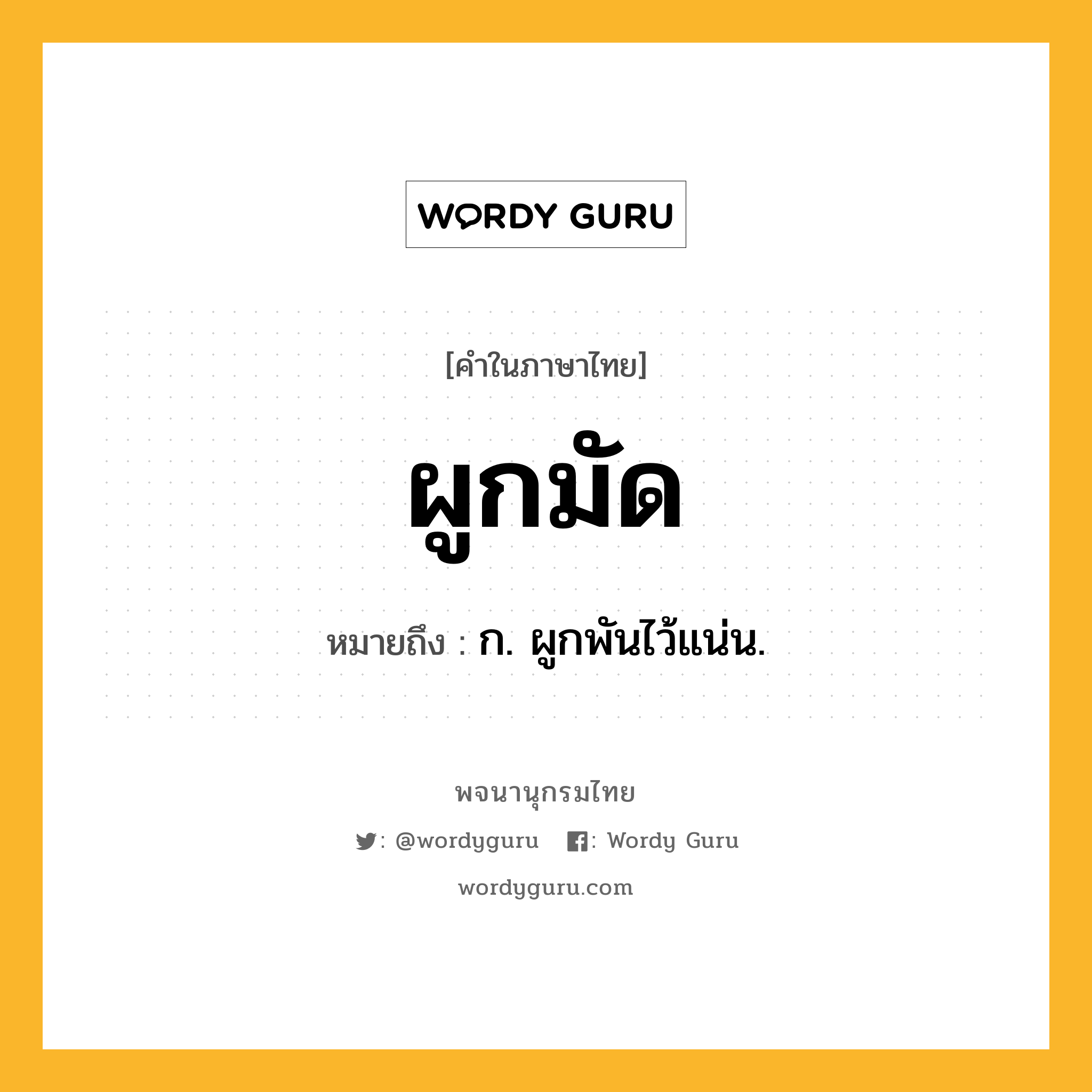 ผูกมัด หมายถึงอะไร?, คำในภาษาไทย ผูกมัด หมายถึง ก. ผูกพันไว้แน่น.