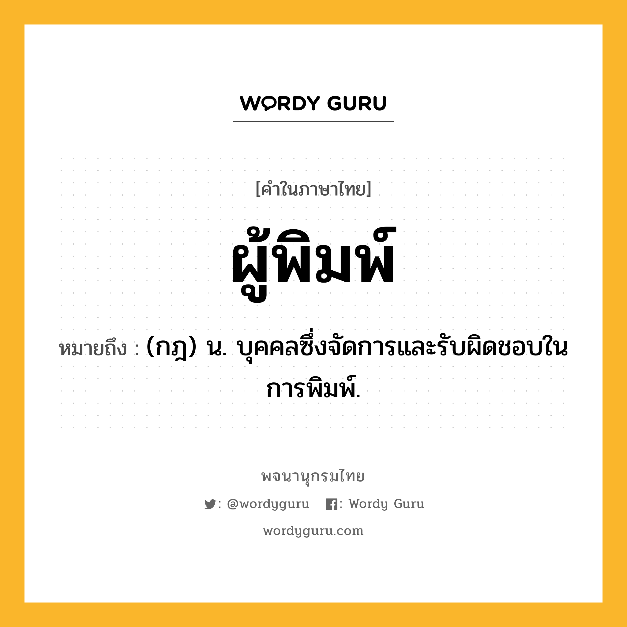 ผู้พิมพ์ ความหมาย หมายถึงอะไร?, คำในภาษาไทย ผู้พิมพ์ หมายถึง (กฎ) น. บุคคลซึ่งจัดการและรับผิดชอบในการพิมพ์.