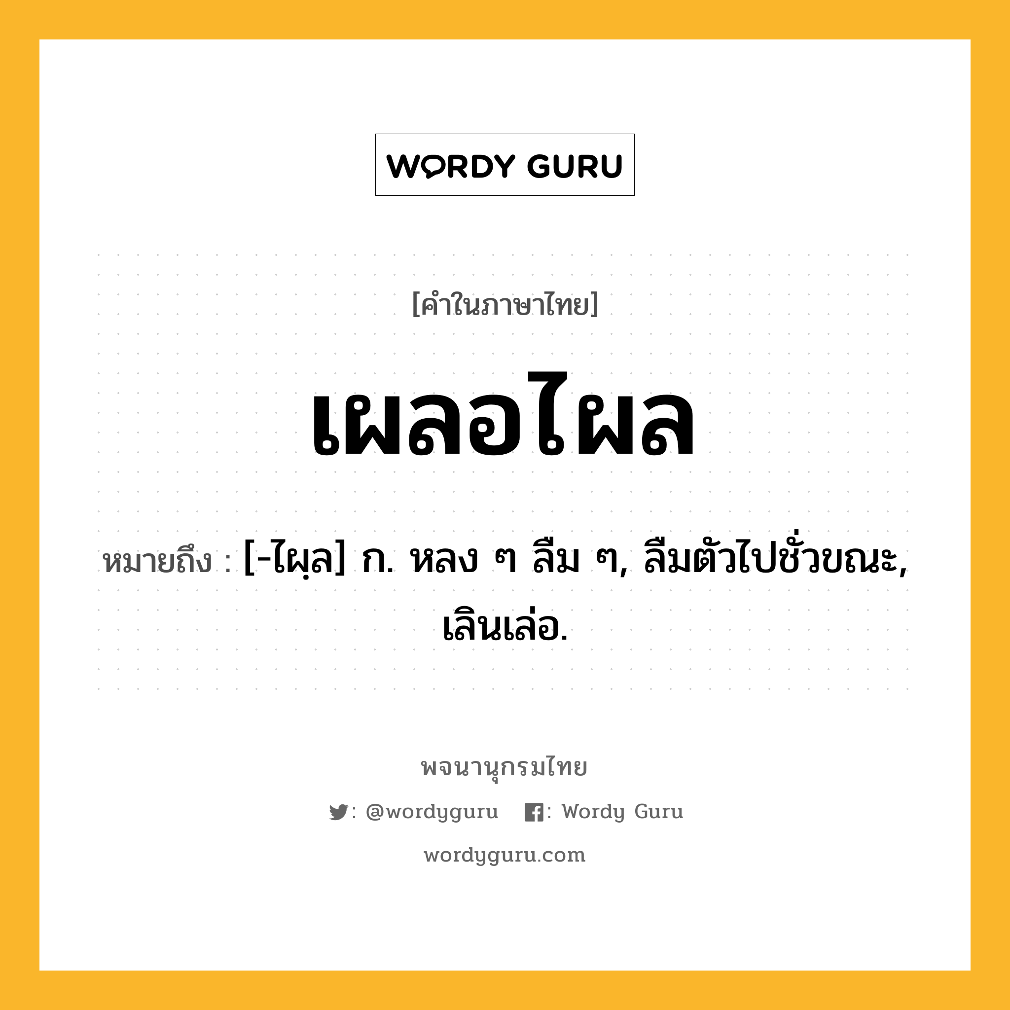 เผลอไผล ความหมาย หมายถึงอะไร?, คำในภาษาไทย เผลอไผล หมายถึง [-ไผฺล] ก. หลง ๆ ลืม ๆ, ลืมตัวไปชั่วขณะ, เลินเล่อ.
