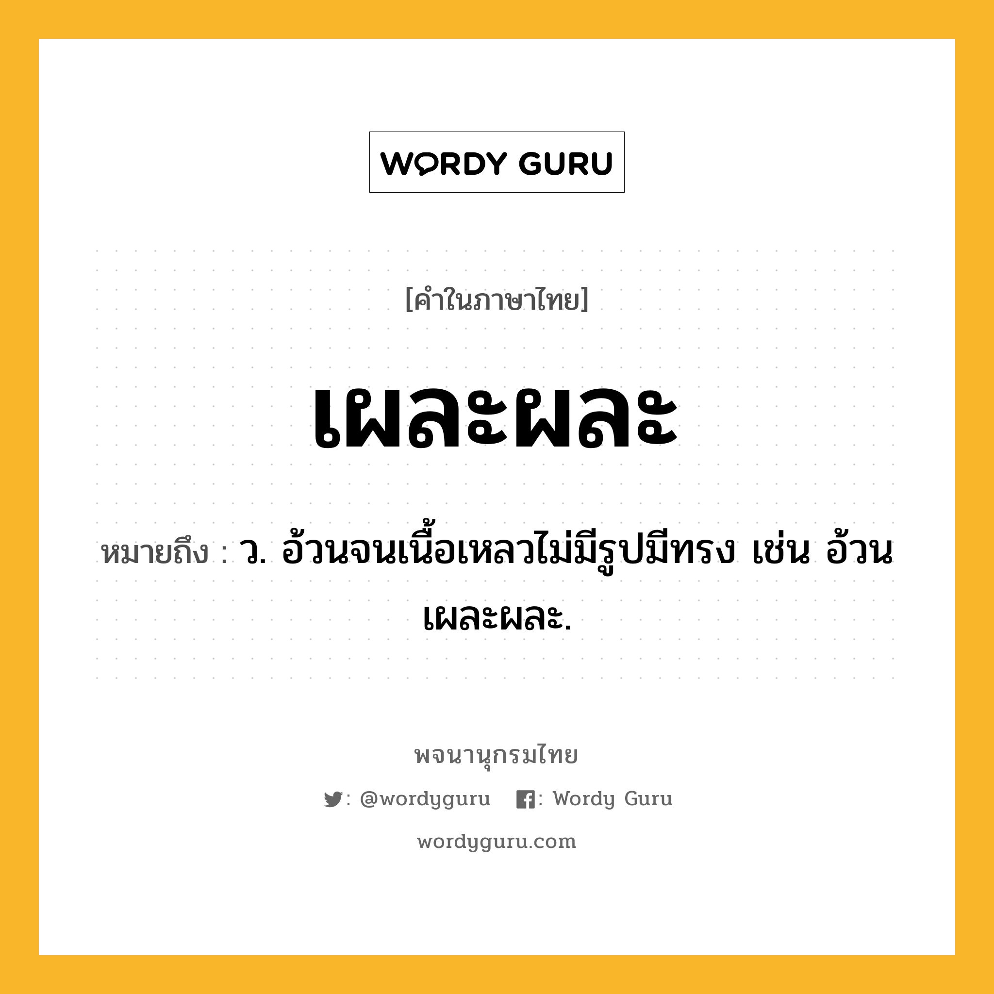 เผละผละ หมายถึงอะไร?, คำในภาษาไทย เผละผละ หมายถึง ว. อ้วนจนเนื้อเหลวไม่มีรูปมีทรง เช่น อ้วนเผละผละ.