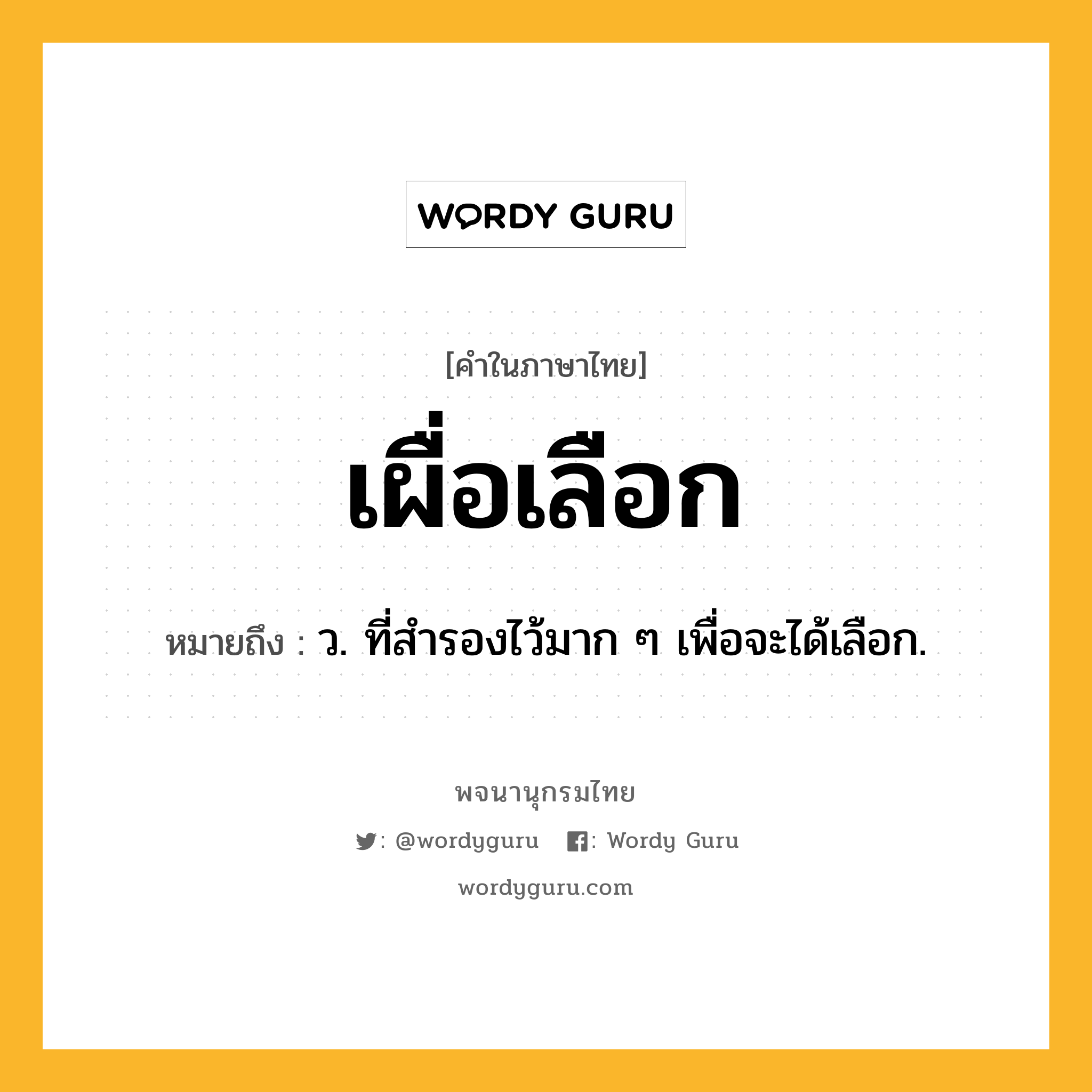 เผื่อเลือก ความหมาย หมายถึงอะไร?, คำในภาษาไทย เผื่อเลือก หมายถึง ว. ที่สำรองไว้มาก ๆ เพื่อจะได้เลือก.