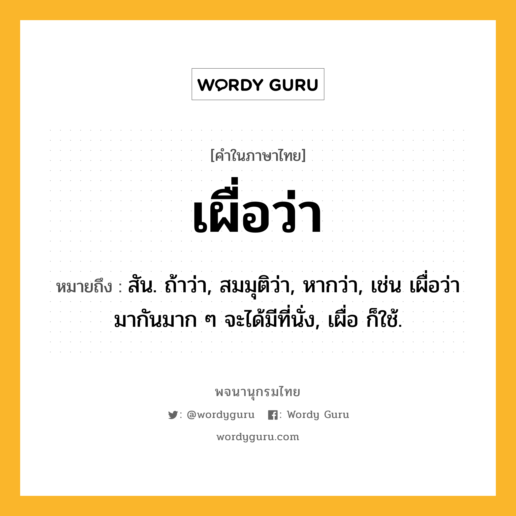 เผื่อว่า หมายถึงอะไร?, คำในภาษาไทย เผื่อว่า หมายถึง สัน. ถ้าว่า, สมมุติว่า, หากว่า, เช่น เผื่อว่ามากันมาก ๆ จะได้มีที่นั่ง, เผื่อ ก็ใช้.