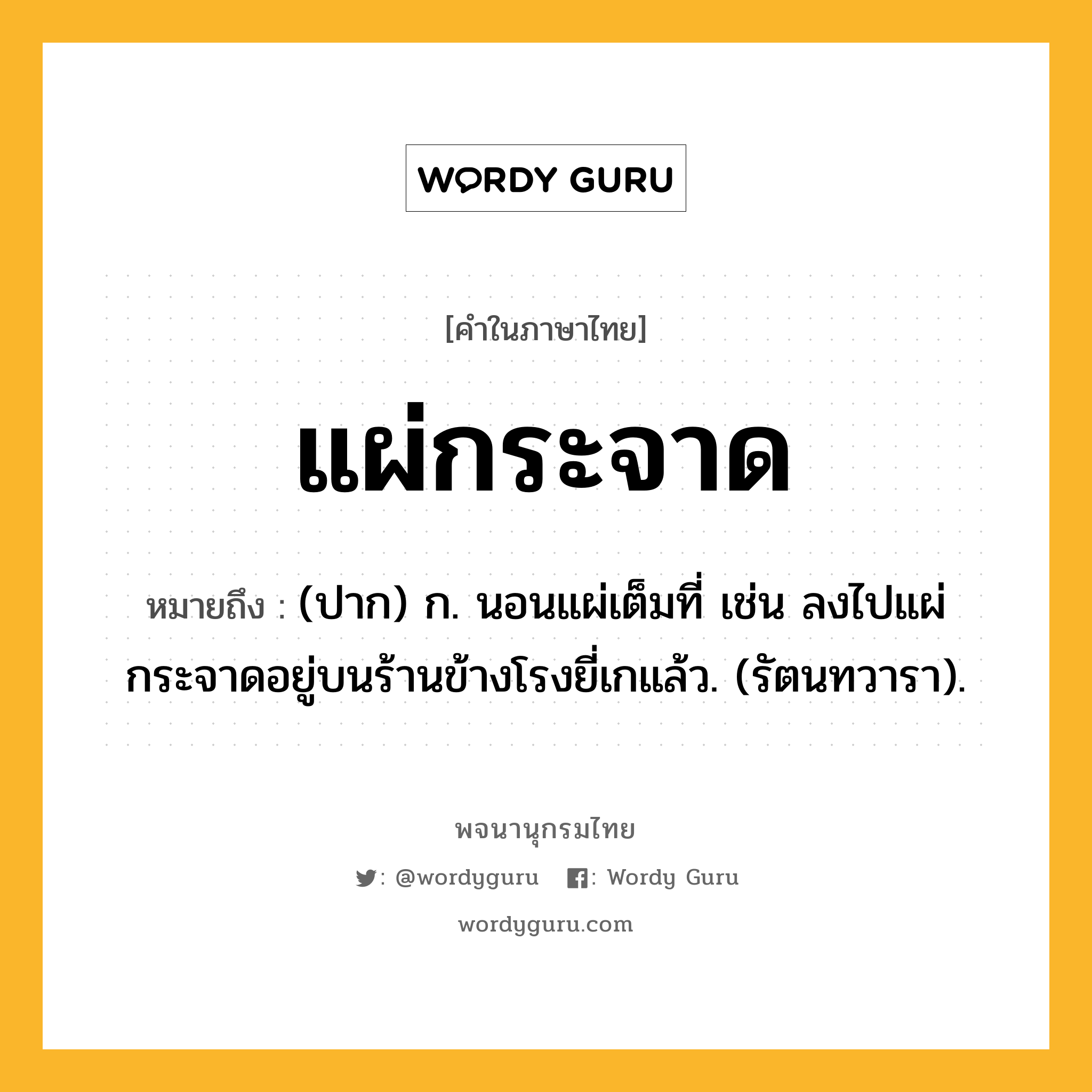 แผ่กระจาด ความหมาย หมายถึงอะไร?, คำในภาษาไทย แผ่กระจาด หมายถึง (ปาก) ก. นอนแผ่เต็มที่ เช่น ลงไปแผ่กระจาดอยู่บนร้านข้างโรงยี่เกแล้ว. (รัตนทวารา).