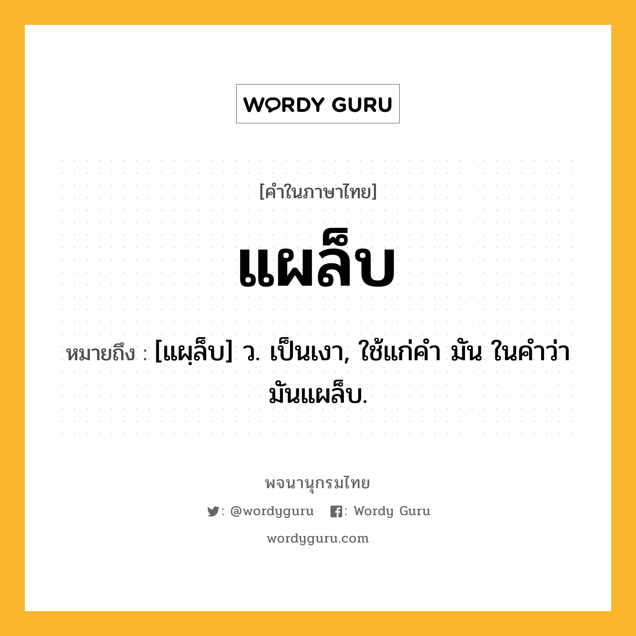 แผล็บ หมายถึงอะไร?, คำในภาษาไทย แผล็บ หมายถึง [แผฺล็บ] ว. เป็นเงา, ใช้แก่คำ มัน ในคำว่า มันแผล็บ.