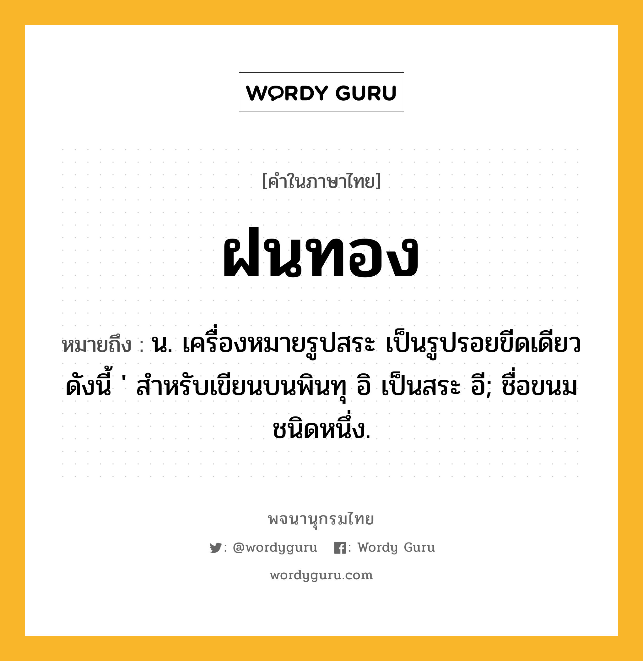 ฝนทอง หมายถึงอะไร?, คำในภาษาไทย ฝนทอง หมายถึง น. เครื่องหมายรูปสระ เป็นรูปรอยขีดเดียวดังนี้ ' สําหรับเขียนบนพินทุ อิ เป็นสระ อี; ชื่อขนมชนิดหนึ่ง.