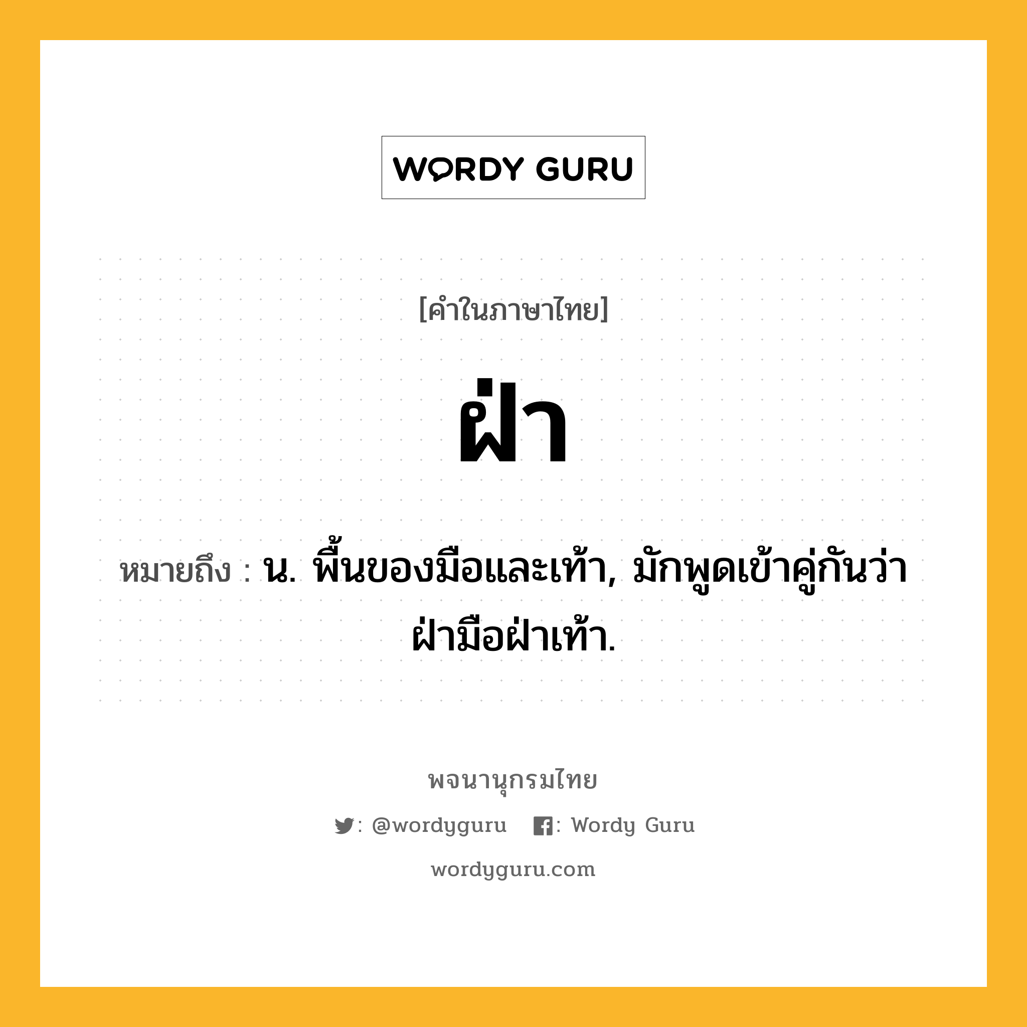ฝ่า ความหมาย หมายถึงอะไร?, คำในภาษาไทย ฝ่า หมายถึง น. พื้นของมือและเท้า, มักพูดเข้าคู่กันว่า ฝ่ามือฝ่าเท้า.