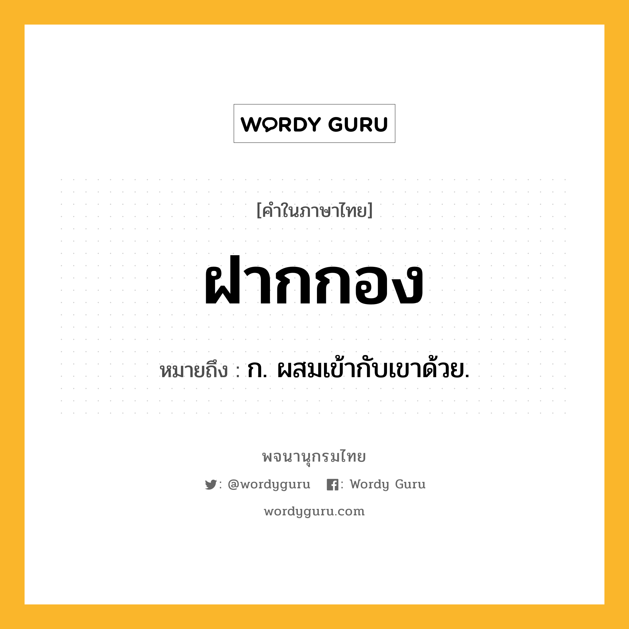 ฝากกอง ความหมาย หมายถึงอะไร?, คำในภาษาไทย ฝากกอง หมายถึง ก. ผสมเข้ากับเขาด้วย.