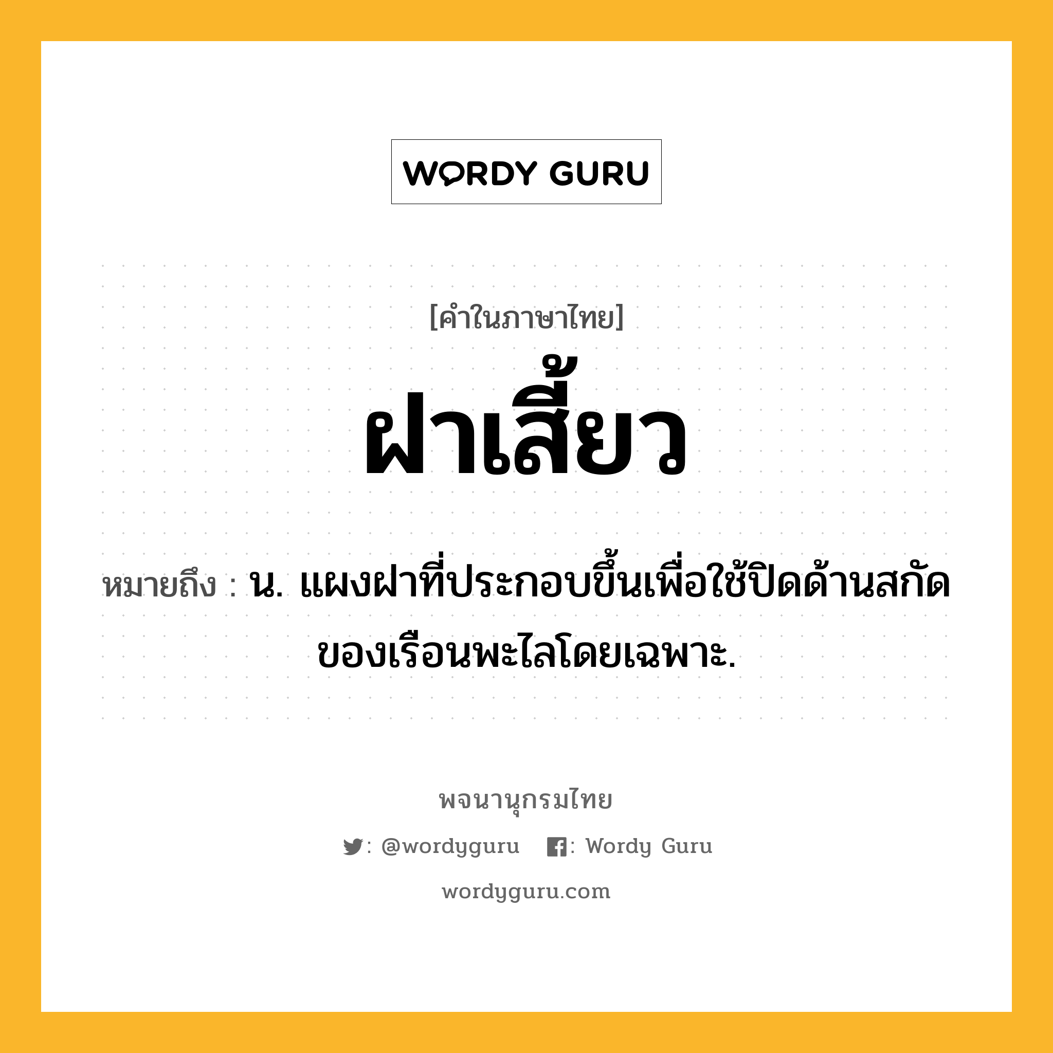 ฝาเสี้ยว ความหมาย หมายถึงอะไร?, คำในภาษาไทย ฝาเสี้ยว หมายถึง น. แผงฝาที่ประกอบขึ้นเพื่อใช้ปิดด้านสกัดของเรือนพะไลโดยเฉพาะ.