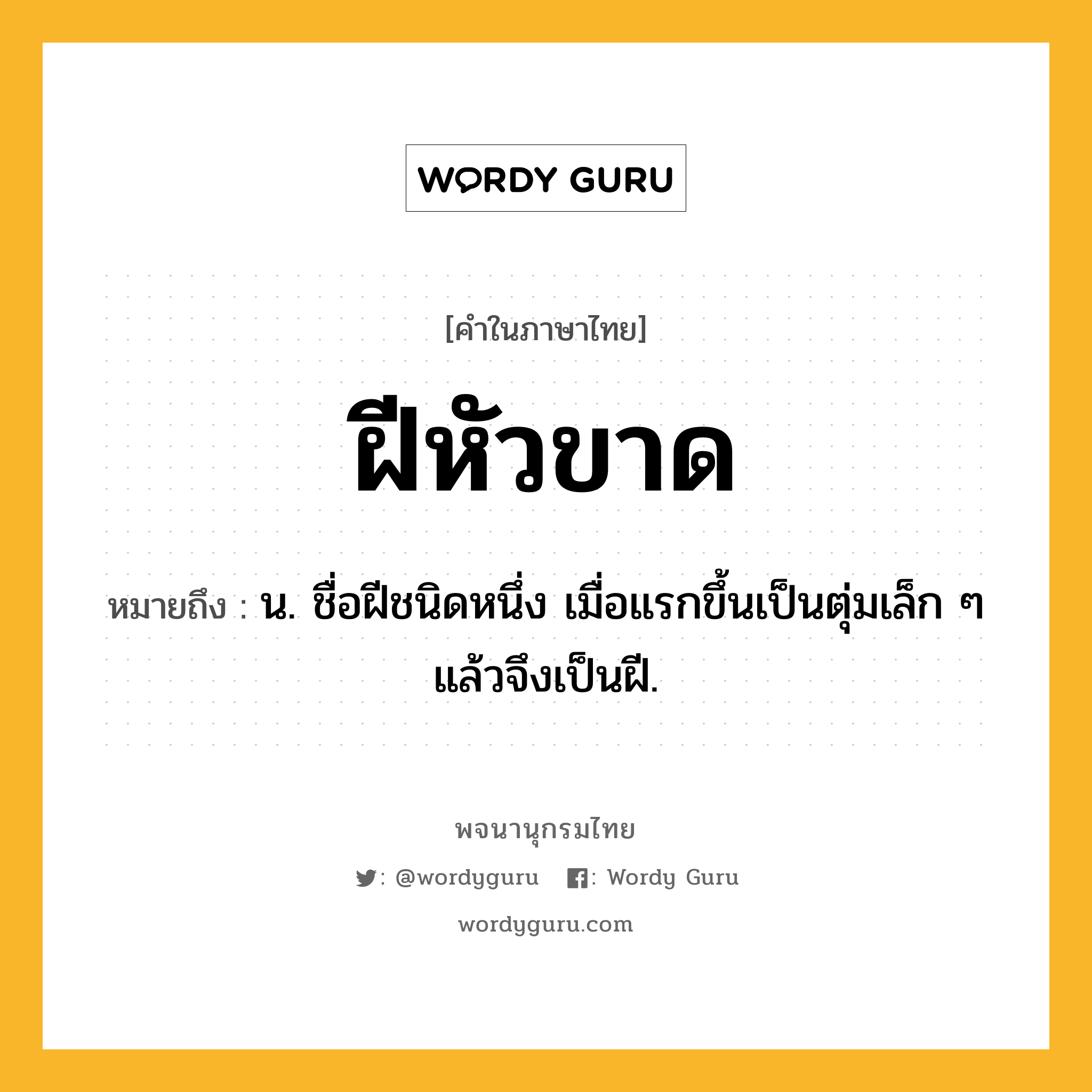 ฝีหัวขาด ความหมาย หมายถึงอะไร?, คำในภาษาไทย ฝีหัวขาด หมายถึง น. ชื่อฝีชนิดหนึ่ง เมื่อแรกขึ้นเป็นตุ่มเล็ก ๆ แล้วจึงเป็นฝี.