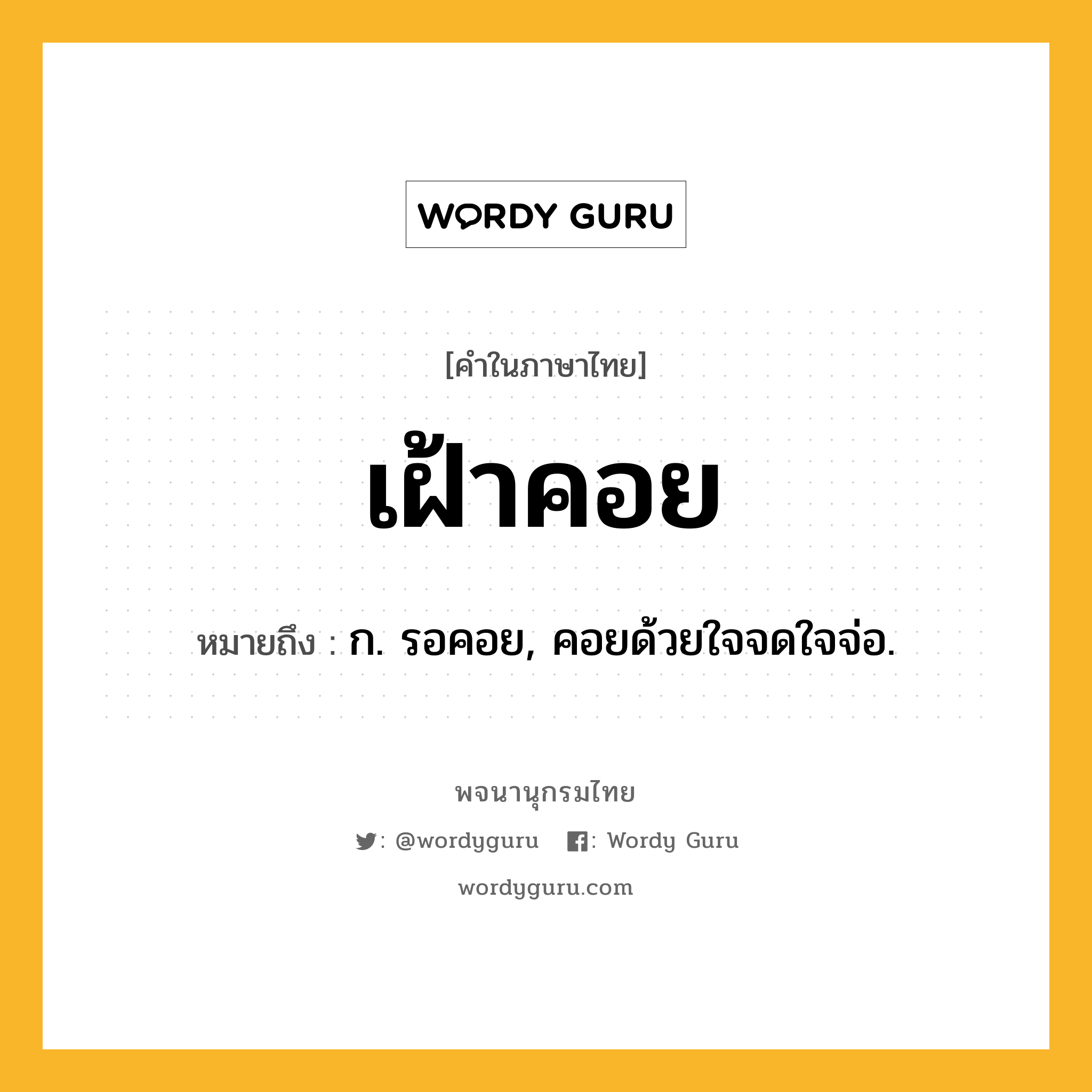 เฝ้าคอย ความหมาย หมายถึงอะไร?, คำในภาษาไทย เฝ้าคอย หมายถึง ก. รอคอย, คอยด้วยใจจดใจจ่อ.