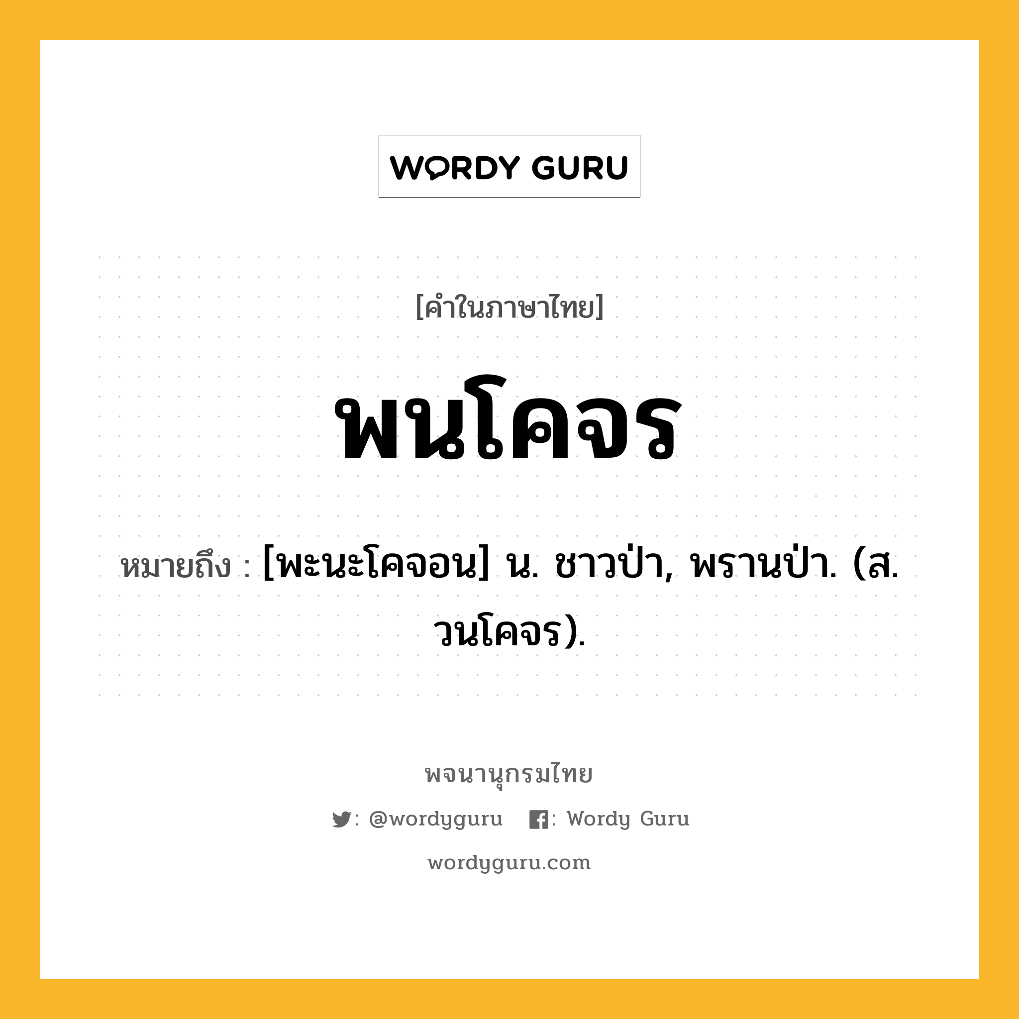 พนโคจร หมายถึงอะไร?, คำในภาษาไทย พนโคจร หมายถึง [พะนะโคจอน] น. ชาวป่า, พรานป่า. (ส. วนโคจร).
