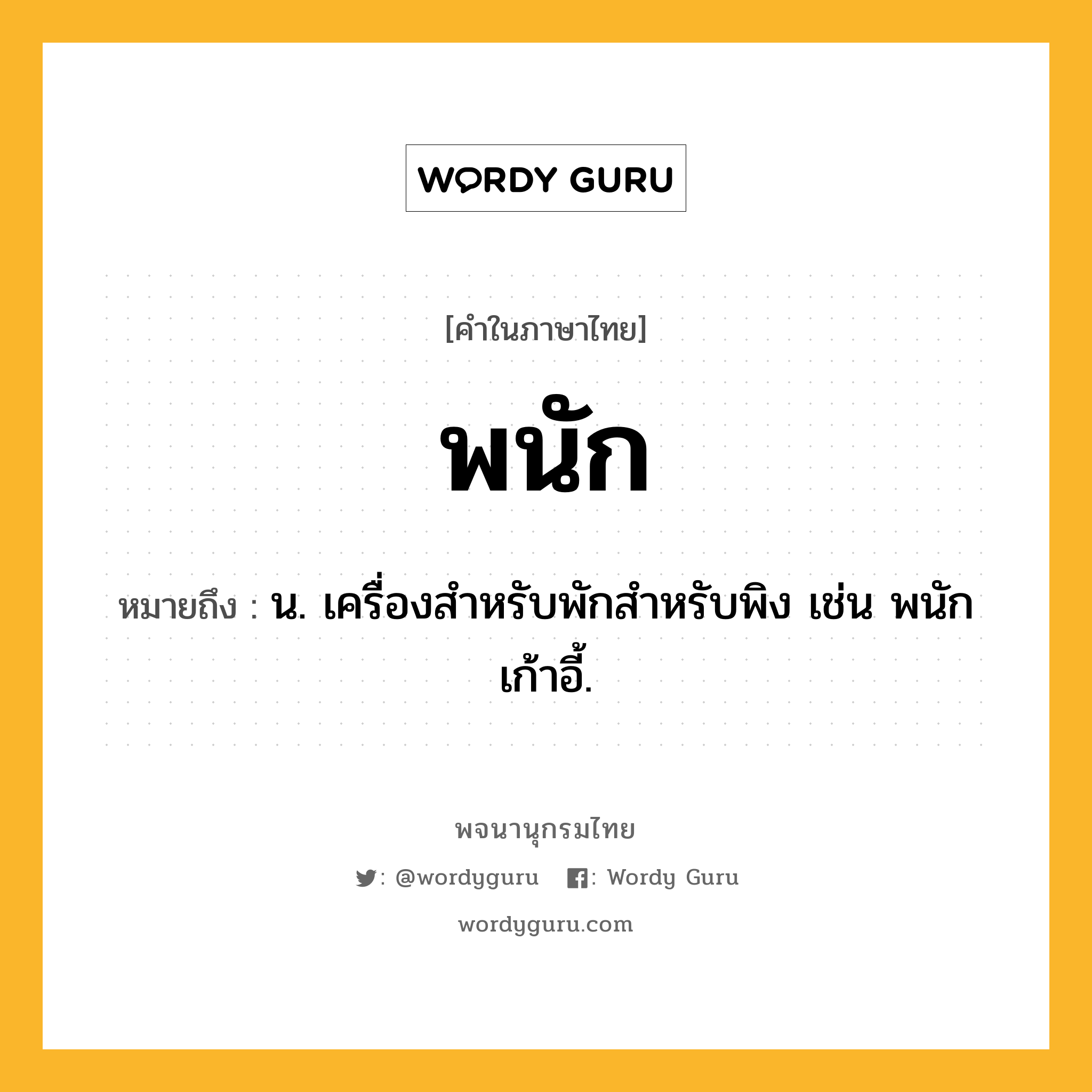 พนัก หมายถึงอะไร?, คำในภาษาไทย พนัก หมายถึง น. เครื่องสําหรับพักสําหรับพิง เช่น พนักเก้าอี้.