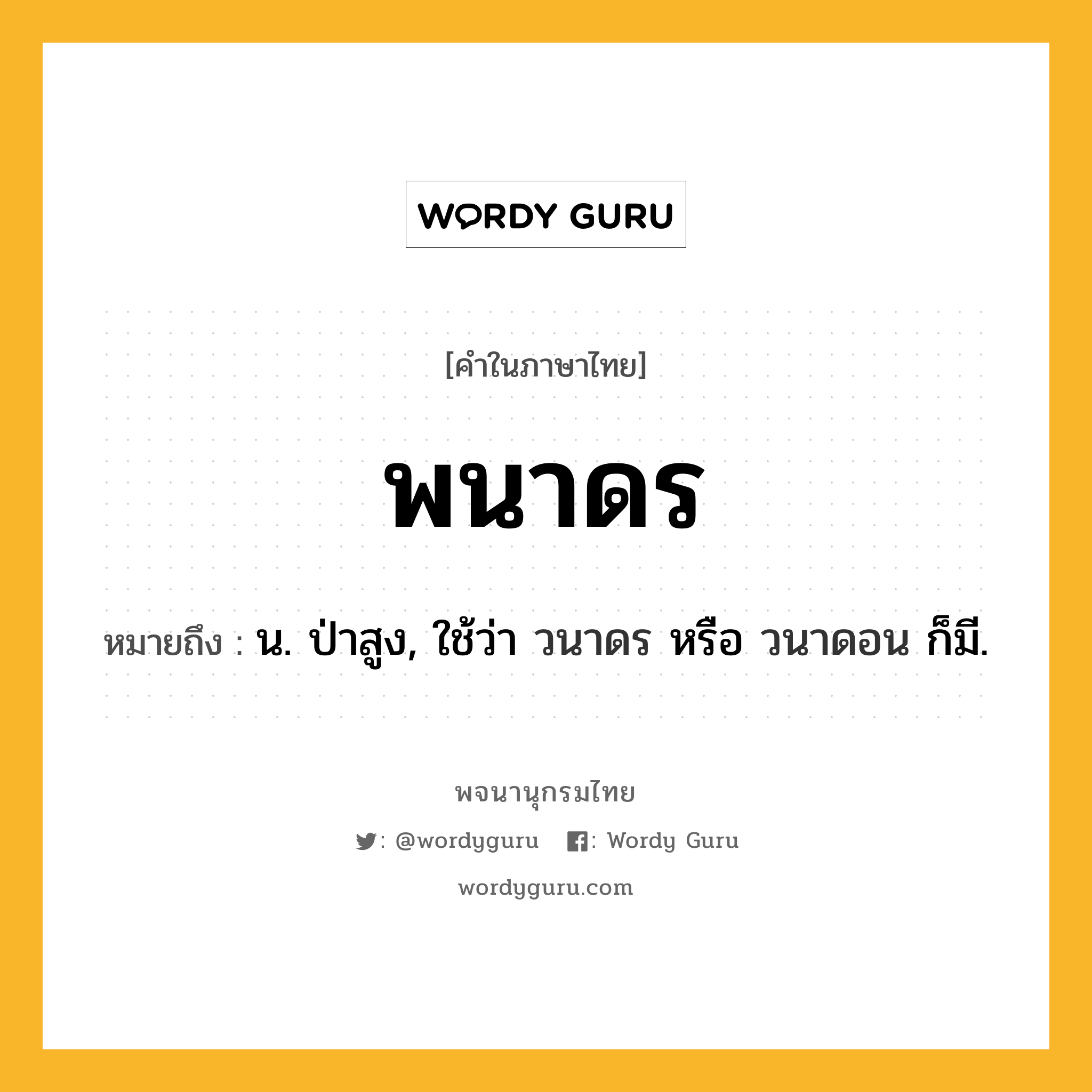 พนาดร หมายถึงอะไร?, คำในภาษาไทย พนาดร หมายถึง น. ป่าสูง, ใช้ว่า วนาดร หรือ วนาดอน ก็มี.