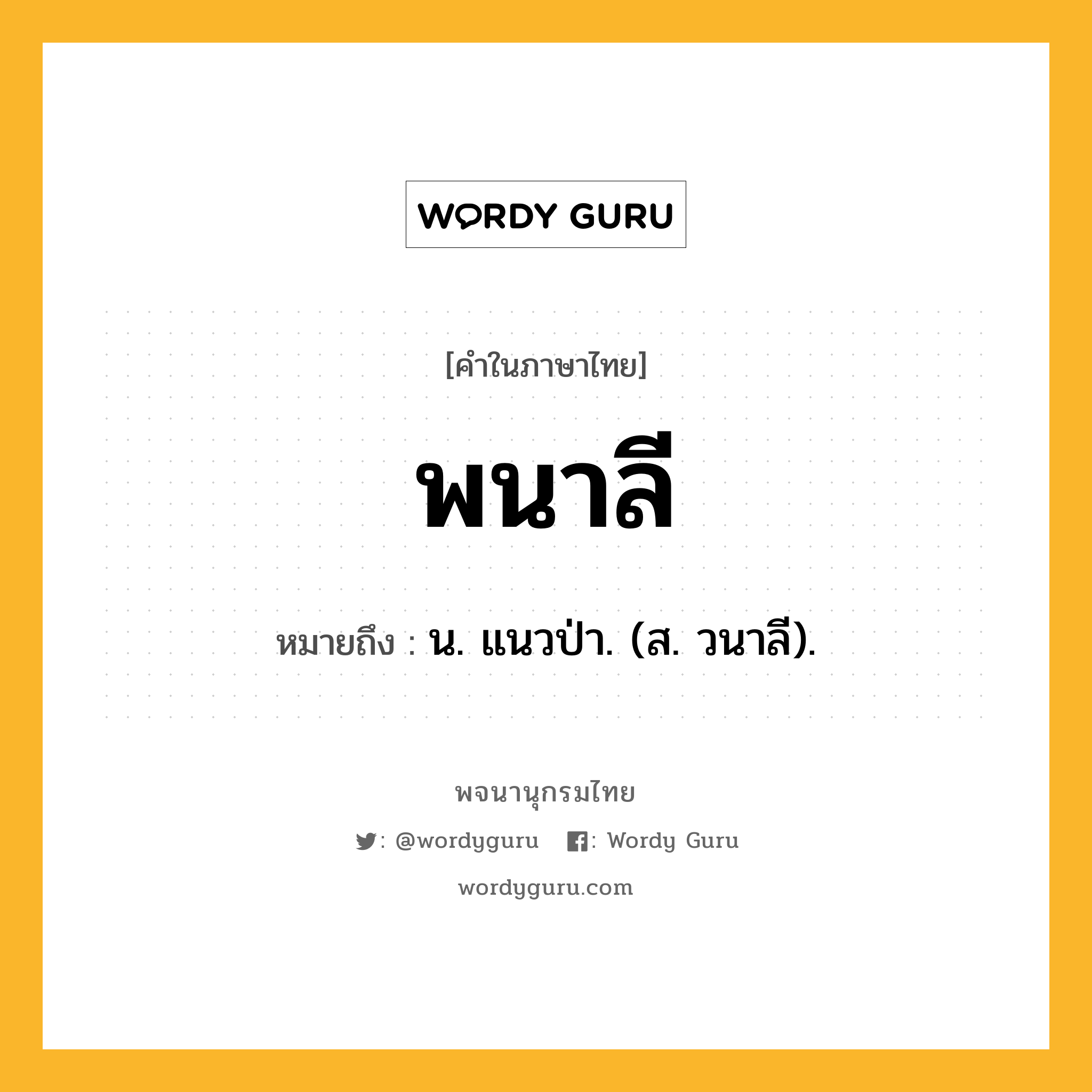 พนาลี ความหมาย หมายถึงอะไร?, คำในภาษาไทย พนาลี หมายถึง น. แนวป่า. (ส. วนาลี).